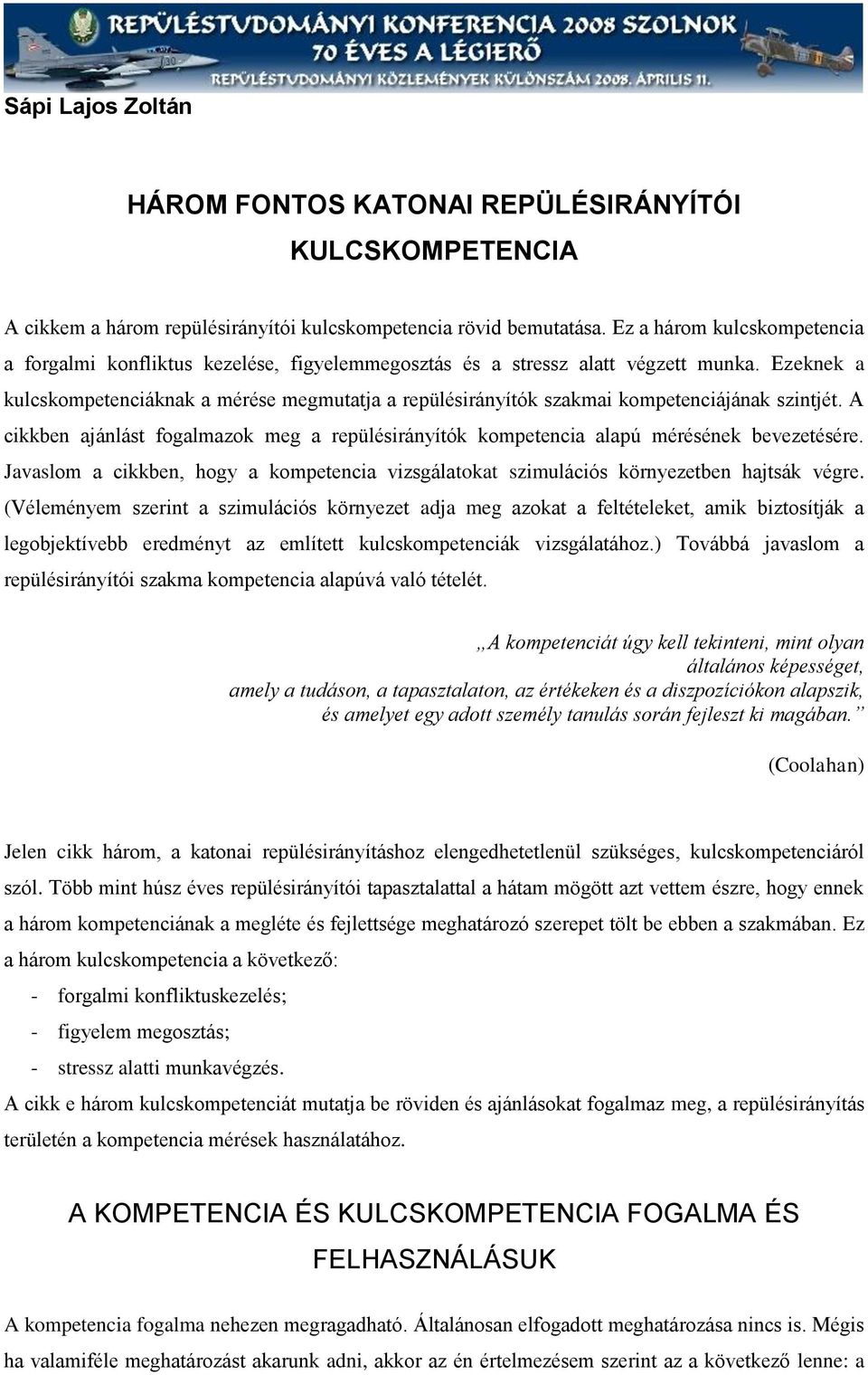 Ezeknek a kulcskompetenciáknak a mérése megmutatja a repülésirányítók szakmai kompetenciájának szintjét. A cikkben ajánlást fogalmazok meg a repülésirányítók kompetencia alapú mérésének bevezetésére.