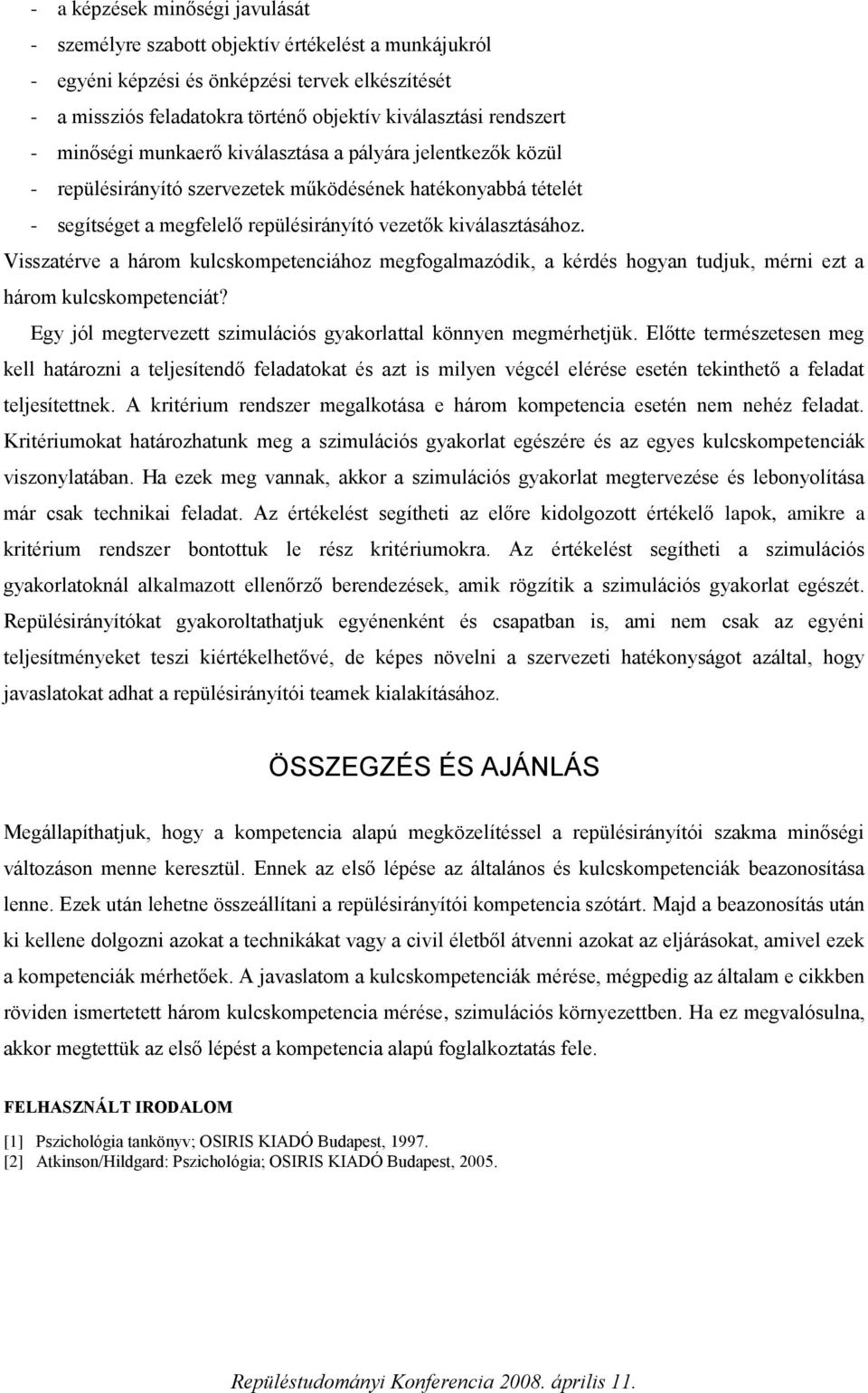 Visszatérve a három kulcskompetenciához megfogalmazódik, a kérdés hogyan tudjuk, mérni ezt a három kulcskompetenciát? Egy jól megtervezett szimulációs gyakorlattal könnyen megmérhetjük.