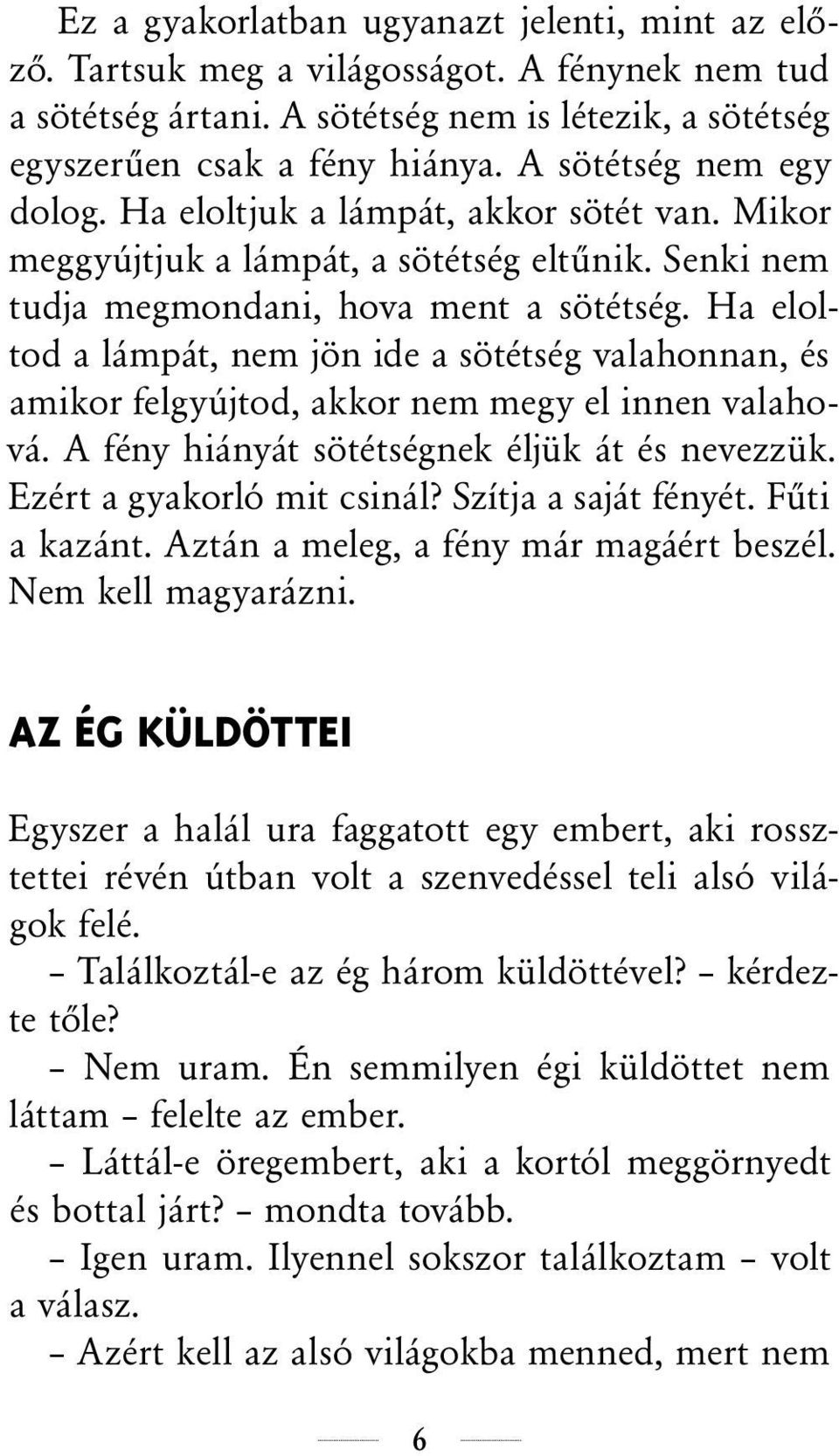 Ha eloltod a lámpát, nem jön ide a sötétség valahonnan, és amikor felgyújtod, akkor nem megy el innen valahová. A fény hiányát sötétségnek éljük át és nevezzük. Ezért a gyakorló mit csinál?