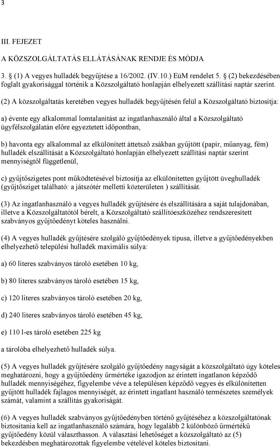 (2) A közszolgáltatás keretében vegyes hulladék begyűjtésén felül a Közszolgáltató biztosítja: a) évente egy alkalommal lomtalanítást az ingatlanhasználó által a Közszolgáltató ügyfélszolgálatán