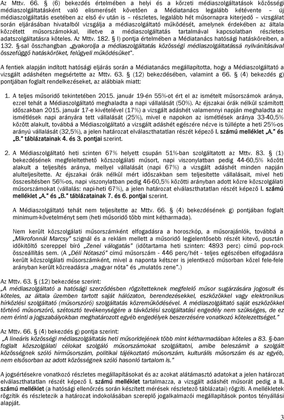 után is részletes, legalább hét műsornapra kiterjedő vizsgálat során eljárásában hivatalból vizsgálja a médiaszolgáltató működését, amelynek érdekében az általa közzétett műsorszámokkal, illetve a