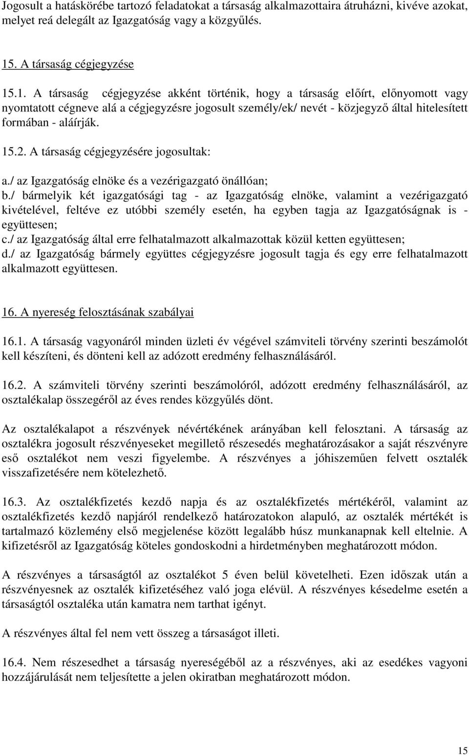 .1. A társaság cégjegyzése akként történik, hogy a társaság elıírt, elınyomott vagy nyomtatott cégneve alá a cégjegyzésre jogosult személy/ek/ nevét - közjegyzı által hitelesített formában - aláírják.