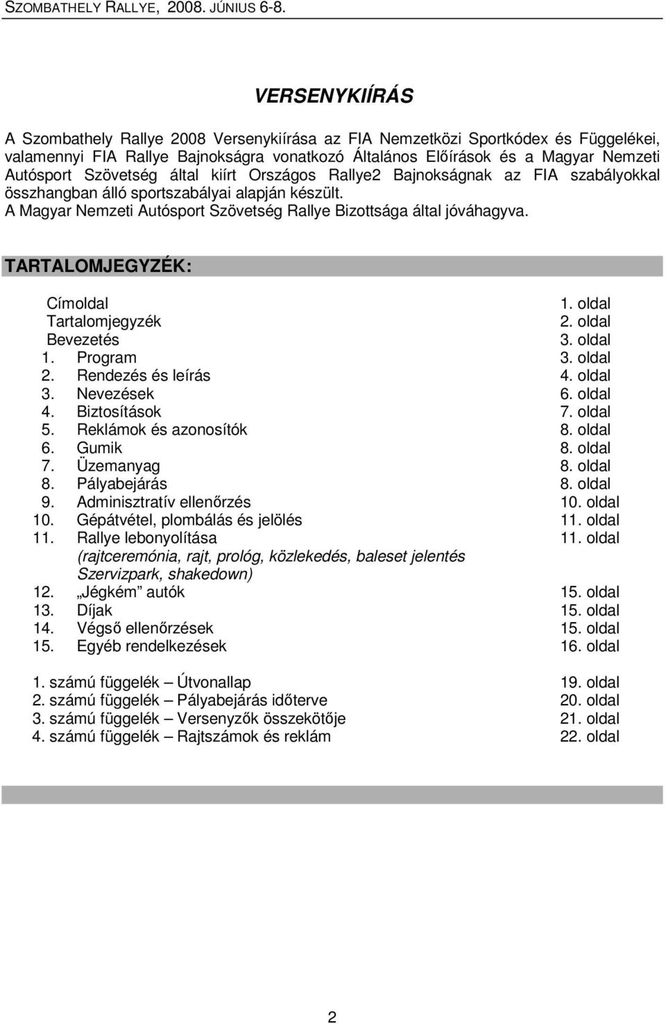 TARTALOMJEGYZÉK: Címoldal 1. oldal Tartalomjegyzék 2. oldal Bevezetés 3. oldal 1. Program 3. oldal 2. Rendezés és leírás 4. oldal 3. Nevezések 6. oldal 4. Biztosítások 7. oldal 5.