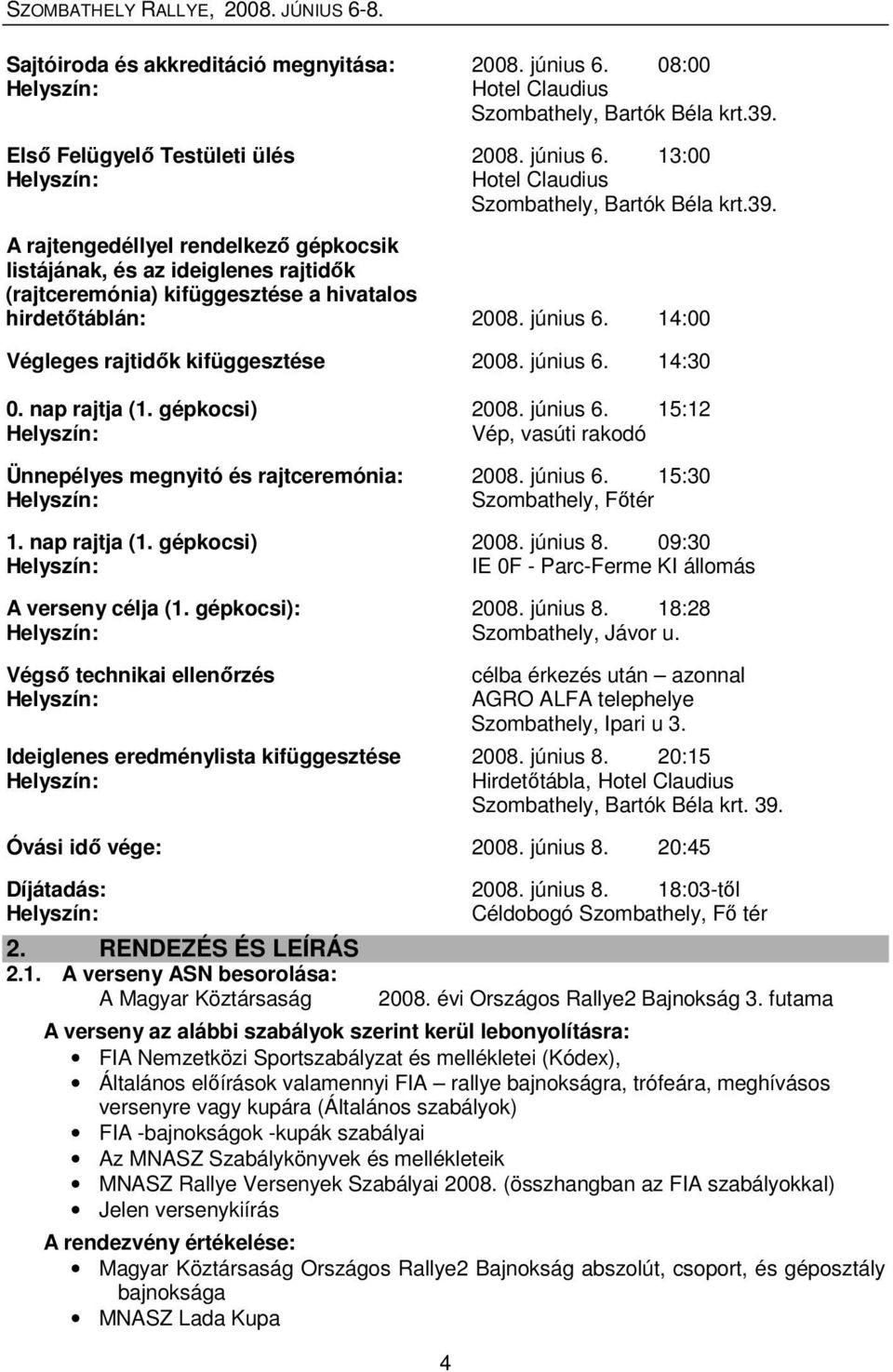 június 6. 14:30 0. nap rajtja (1. gépkocsi) 2008. június 6. 15:12 Vép, vasúti rakodó Ünnepélyes megnyitó és rajtceremónia: 2008. június 6. 15:30 Szombathely, Fıtér 1. nap rajtja (1. gépkocsi) 2008. június 8.