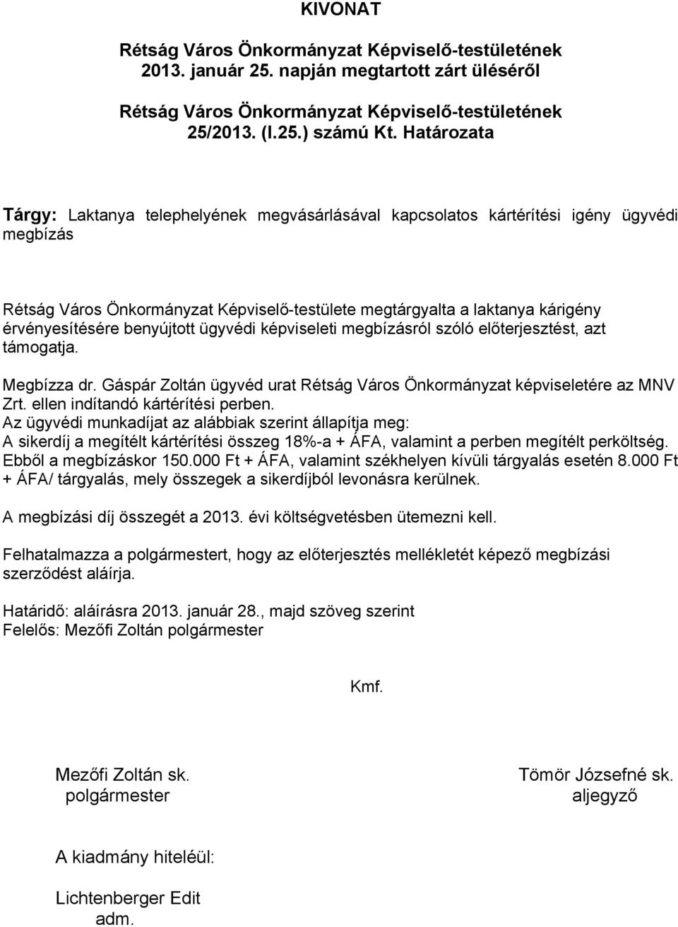 benyújtott ügyvédi képviseleti megbízásról szóló előterjesztést, azt támogatja. Megbízza dr. Gáspár Zoltán ügyvéd urat Rétság Város Önkormányzat képviseletére az MNV Zrt.