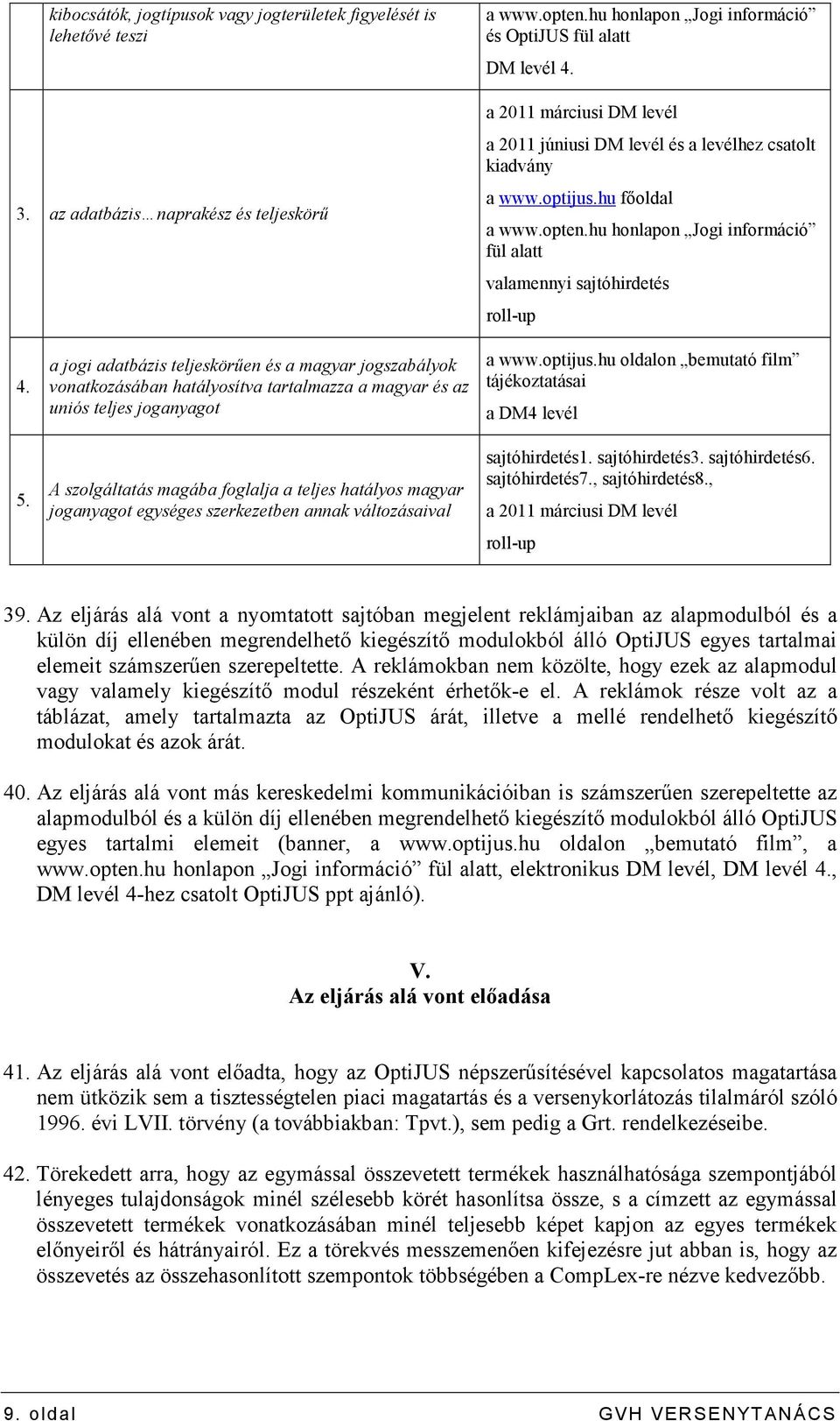 a jogi adatbázis teljeskörően és a magyar jogszabályok vonatkozásában hatályosítva tartalmazza a magyar és az uniós teljes joganyagot A szolgáltatás magába foglalja a teljes hatályos magyar