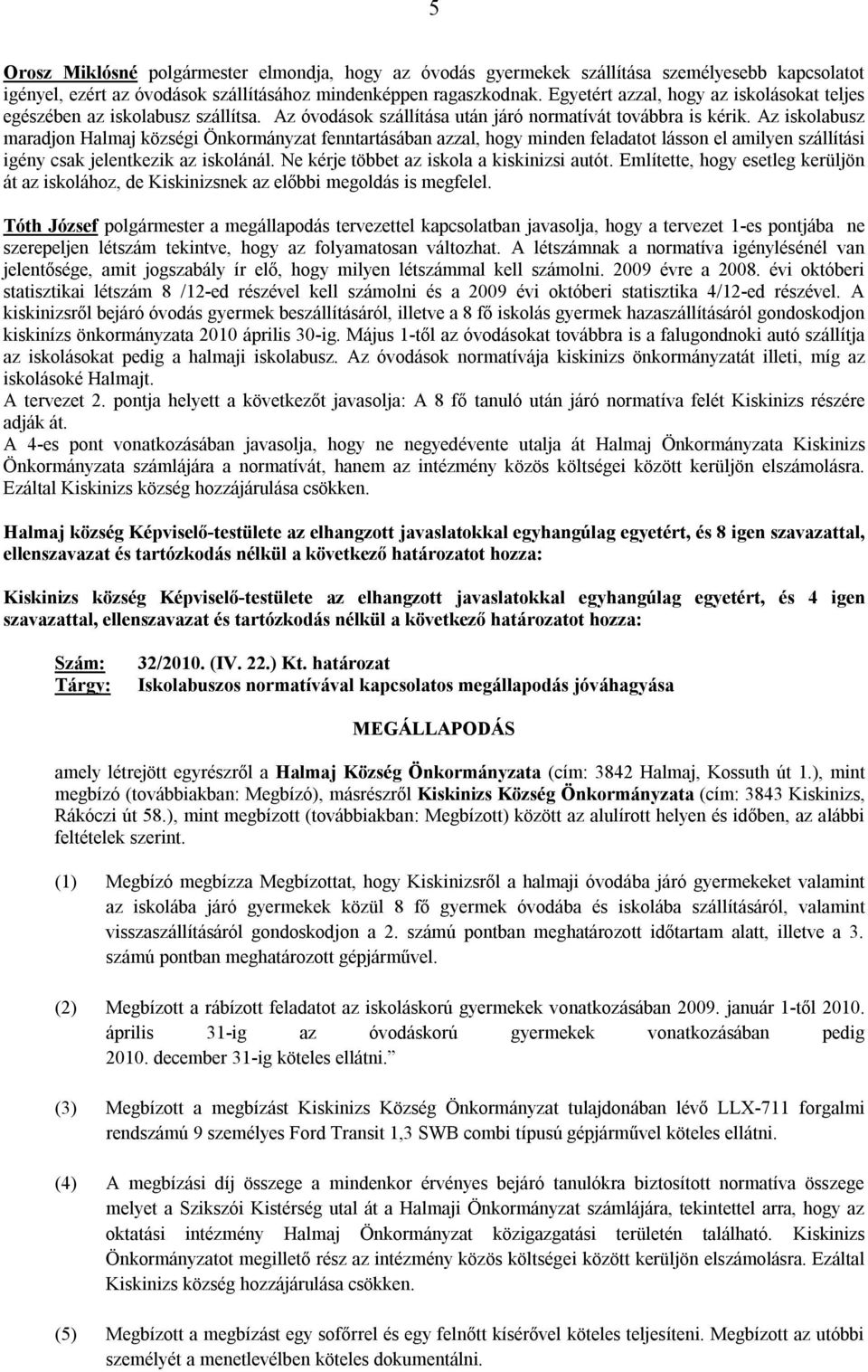 Az iskolabusz maradjon Halmaj községi Önkormányzat fenntartásában azzal, hogy minden feladatot lásson el amilyen szállítási igény csak jelentkezik az iskolánál.