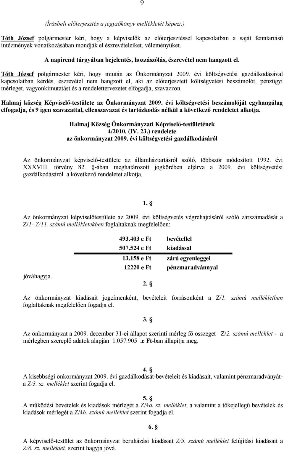 A napirend tárgyában bejelentés, hozzászólás, észrevétel nem hangzott el. Tóth József polgármester kéri, hogy miután az Önkormányzat 2009.