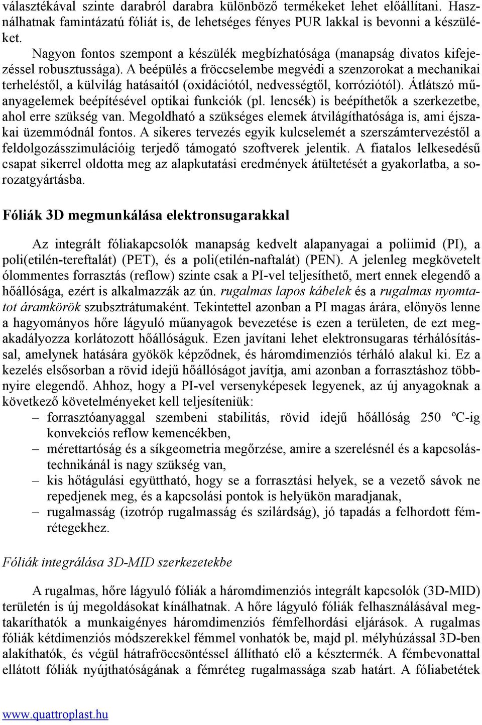 A beépülés a fröccselembe megvédi a szenzorokat a mechanikai terheléstől, a külvilág hatásaitól (oxidációtól, nedvességtől, korróziótól). Átlátszó műanyagelemek beépítésével optikai funkciók (pl.