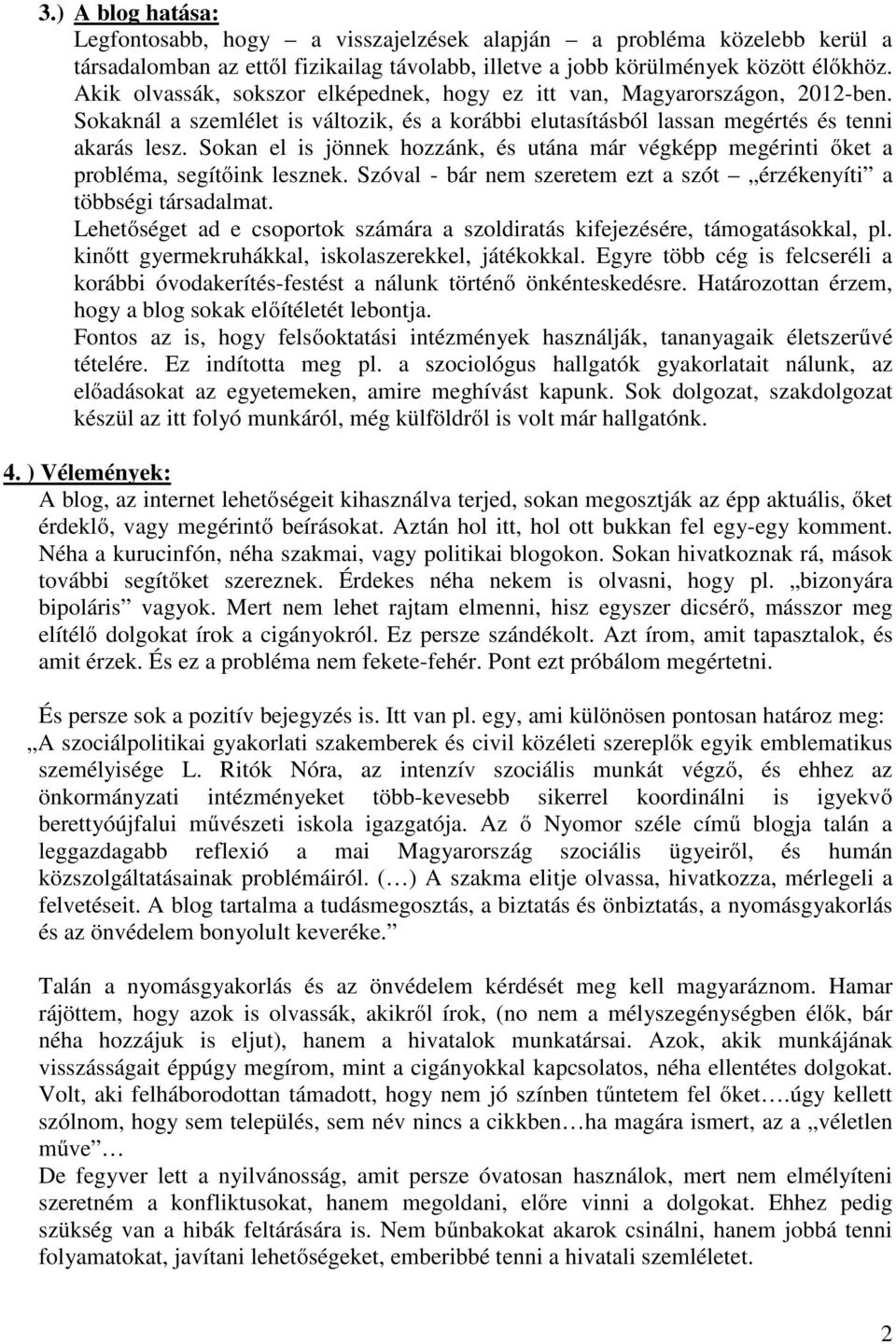 Sokan el is jönnek hozzánk, és utána már végképp megérinti őket a probléma, segítőink lesznek. Szóval - bár nem szeretem ezt a szót érzékenyíti a többségi társadalmat.