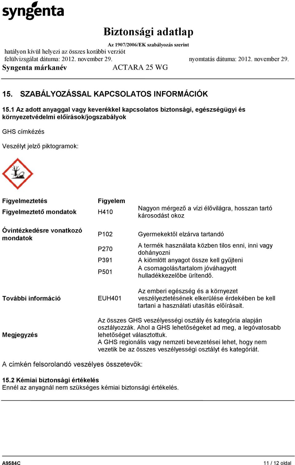 Óvintézkedésre vonatkozó mondatok További információ Figyelem H410 P102 P270 P391 P501 EUH401 Nagyon mérgező a vízi élővilágra, hosszan tartó károsodást okoz Gyermekektől elzárva tartandó A termék