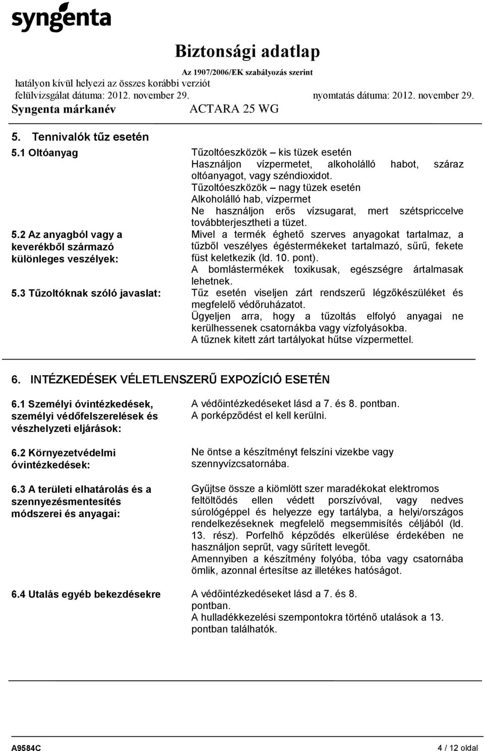 2 Az anyagból vagy a keverékből származó különleges veszélyek: Mivel a termék éghető szerves anyagokat tartalmaz, a tűzből veszélyes égéstermékeket tartalmazó, sűrű, fekete füst keletkezik (ld. 10.