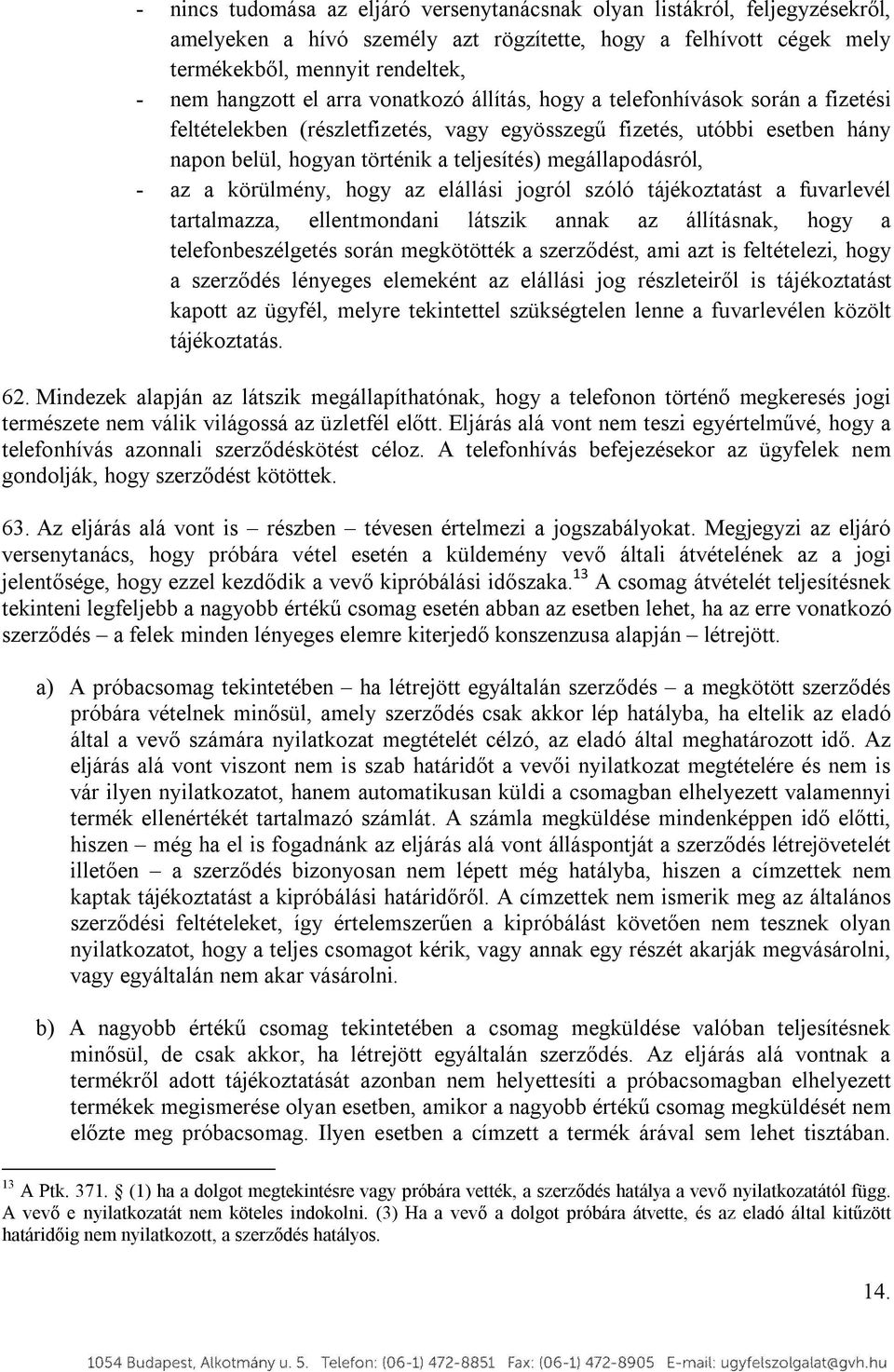 - az a körülmény, hogy az elállási jogról szóló tájékoztatást a fuvarlevél tartalmazza, ellentmondani látszik annak az állításnak, hogy a telefonbeszélgetés során megkötötték a szerződést, ami azt is