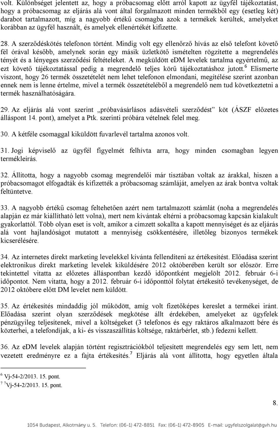 Mindig volt egy ellenőrző hívás az első telefont követő fél órával később, amelynek során egy másik üzletkötő ismételten rögzítette a megrendelés tényét és a lényeges szerződési feltételeket.