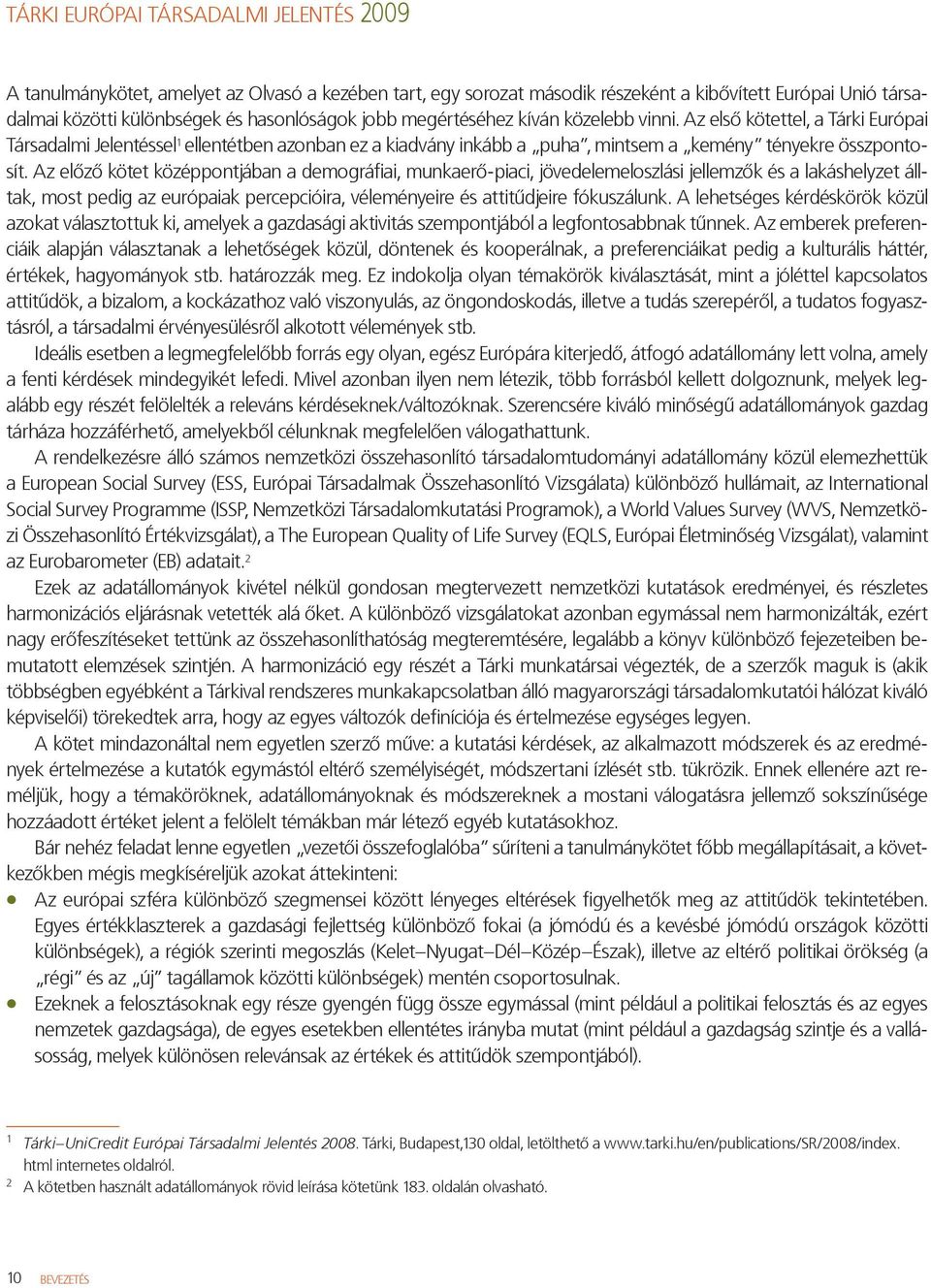 Az előző kötet középpontjában a demográfiai, munkaerő-piaci, jövedelemeloszlási jellemzők és a lakáshelyzet álltak, most pedig az európaiak percepcióira, véleményeire és attitűdjeire fókuszálunk.