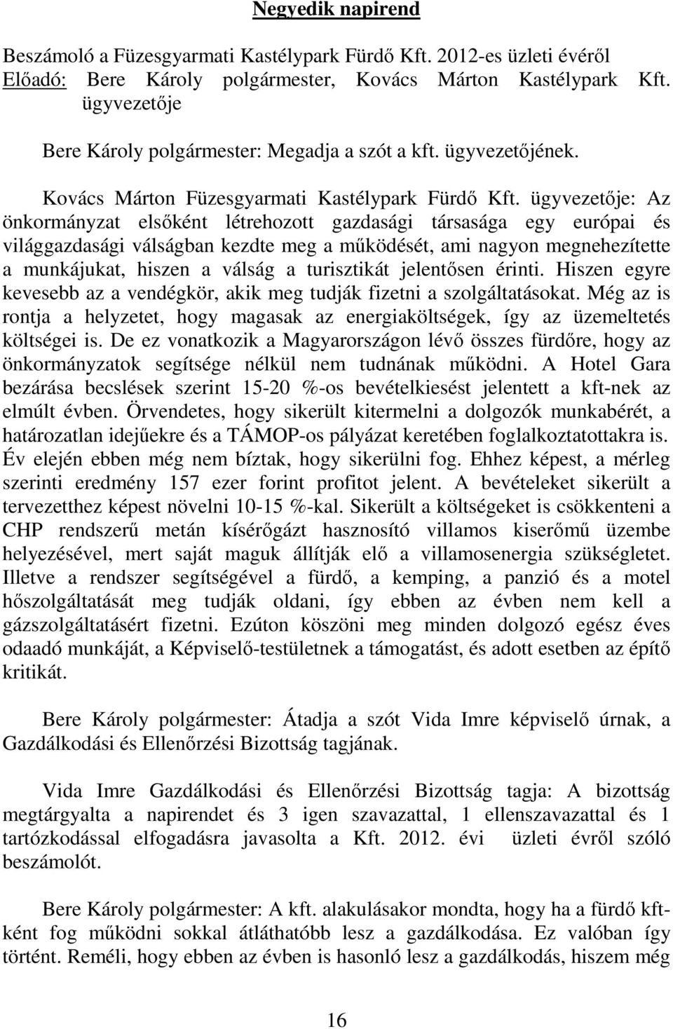 ügyvezetője: Az önkormányzat elsőként létrehozott gazdasági társasága egy európai és világgazdasági válságban kezdte meg a működését, ami nagyon megnehezítette a munkájukat, hiszen a válság a