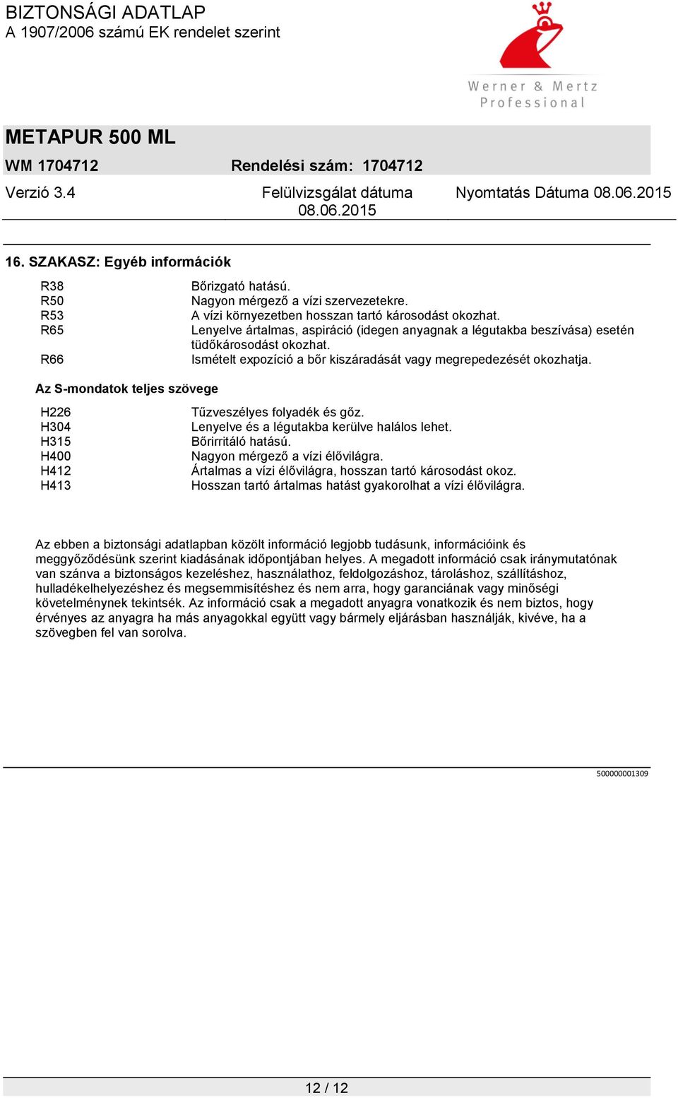 Az S-mondatok teljes szövege H226 Tűzveszélyes folyadék és gőz. H304 Lenyelve és a légutakba kerülve halálos lehet. H315 Bőrirritáló hatású. H400 Nagyon mérgező a vízi élővilágra.