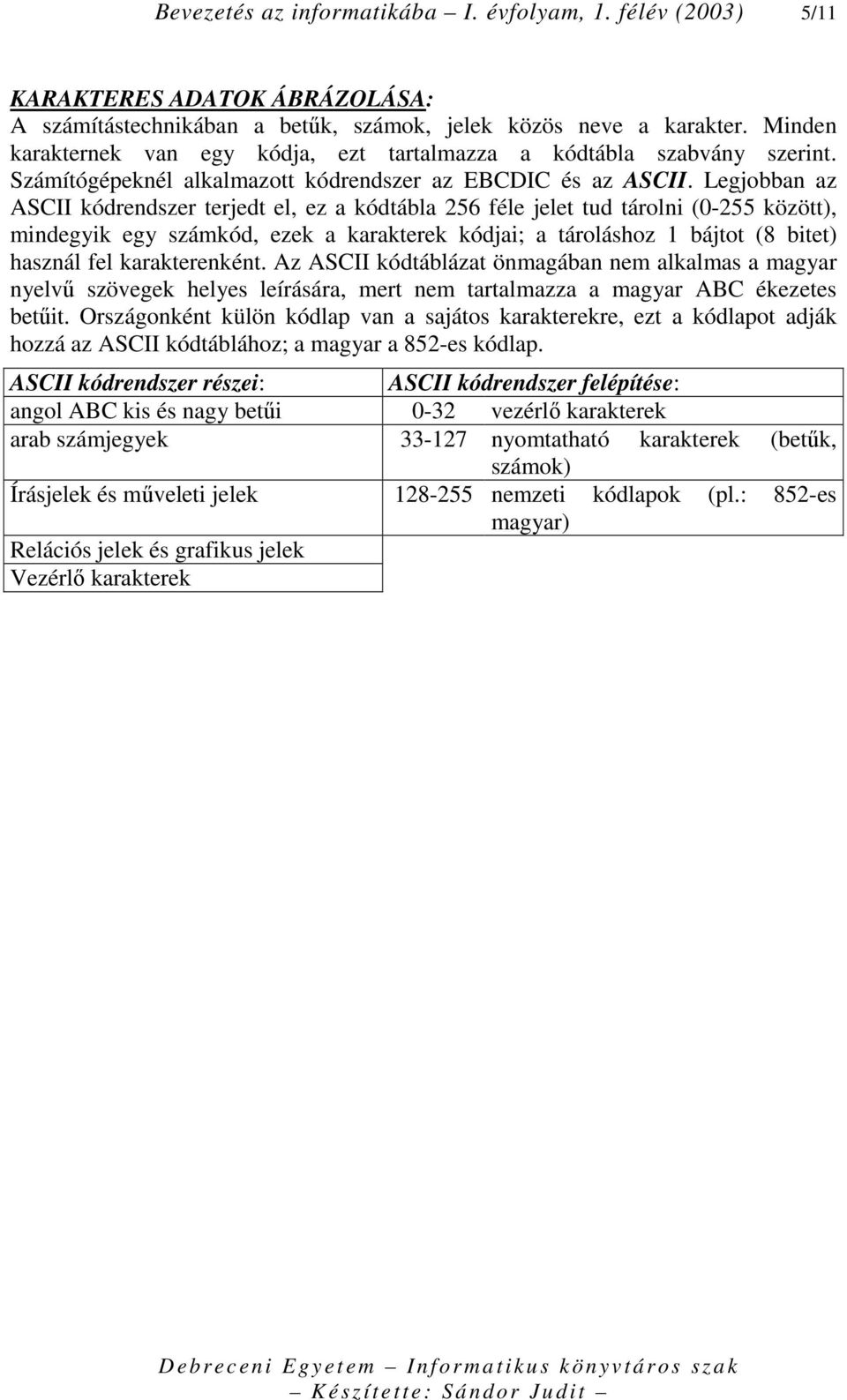 Legjobban az ASCII kódrendszer terjedt el, ez a kódtábla 256 féle jelet tud tárolni (0-255 között), mindegyik egy számkód, ezek a karakterek kódjai; a tároláshoz 1 bájtot (8 bitet) használ fel