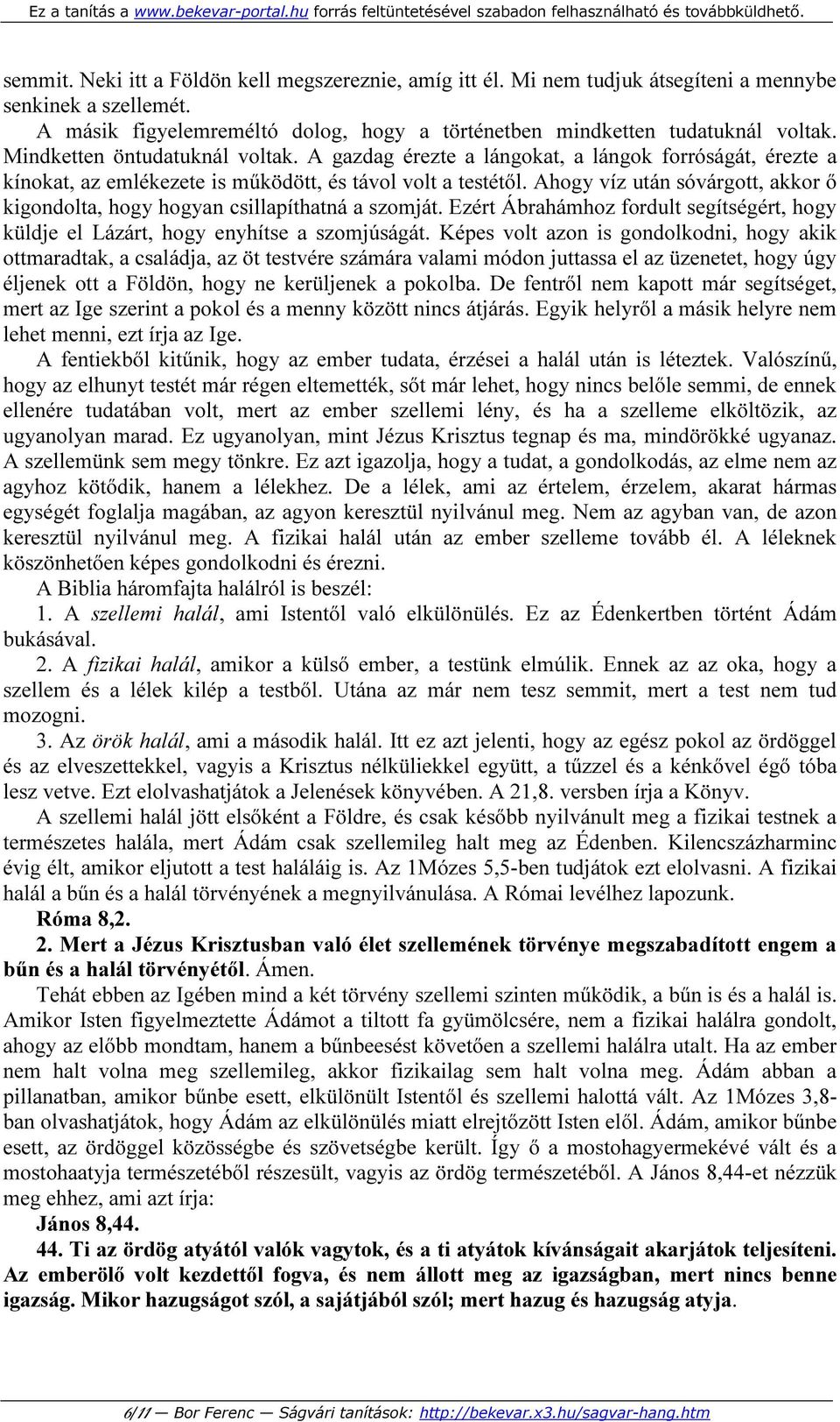 Ahogy víz után sóvárgott, akkor ő kigondolta, hogy hogyan csillapíthatná a szomját. Ezért Ábrahámhoz fordult segítségért, hogy küldje el Lázárt, hogy enyhítse a szomjúságát.