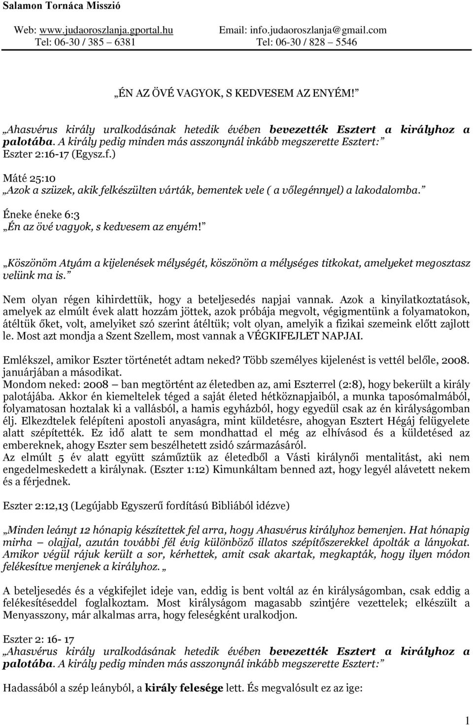 A király pedig minden más asszonynál inkább megszerette Esztert: Eszter 2:16-17 (Egysz.f.) Máté 25:10 Azok a szüzek, akik felkészülten várták, bementek vele ( a vőlegénnyel) a lakodalomba.