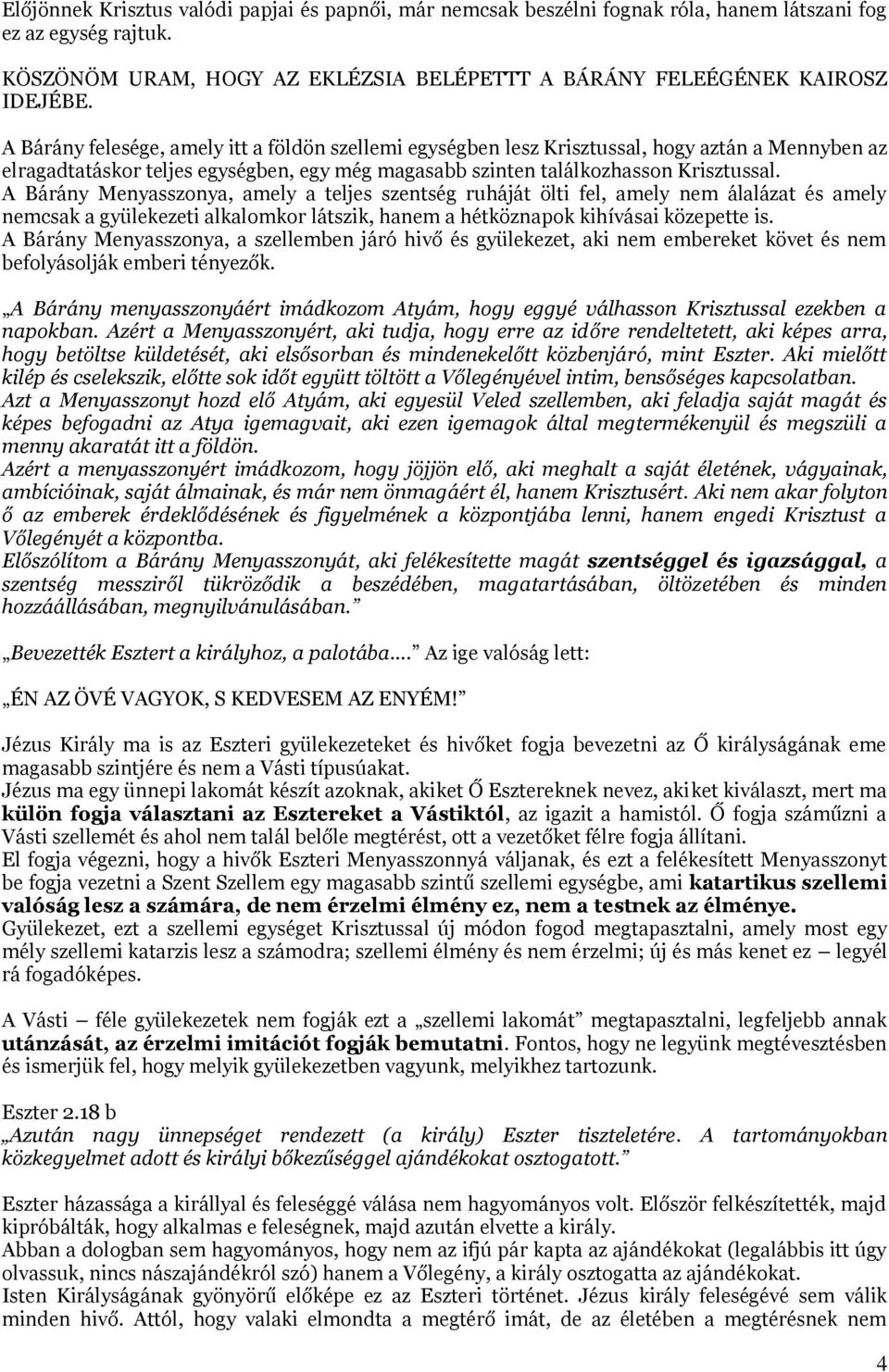 A Bárány Menyasszonya, amely a teljes szentség ruháját ölti fel, amely nem álalázat és amely nemcsak a gyülekezeti alkalomkor látszik, hanem a hétköznapok kihívásai közepette is.