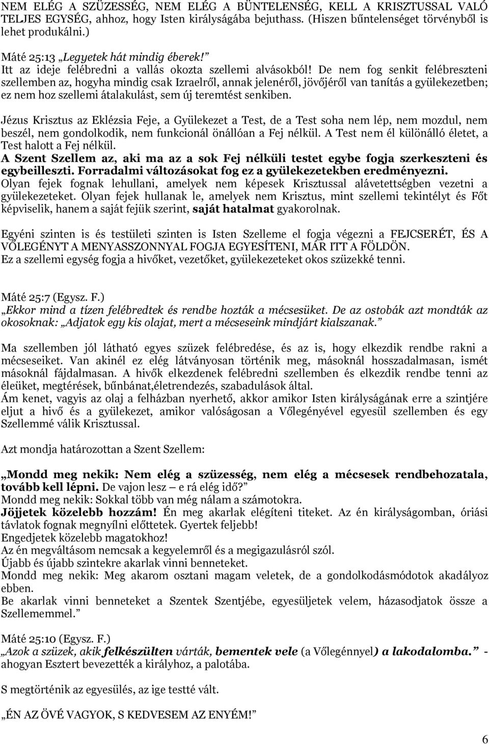 De nem fog senkit felébreszteni szellemben az, hogyha mindig csak Izraelről, annak jelenéről, jövőjéről van tanítás a gyülekezetben; ez nem hoz szellemi átalakulást, sem új teremtést senkiben.