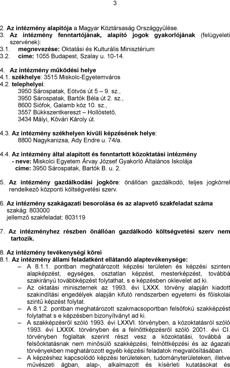 sz., 3950 Sárospatak, Bartók Béla út 2. sz., 8600 Siófok, Galamb köz 10. sz., 3557 Bükkszentkereszt Hollóstető, 3434 Mályi, Kővári Károly út. 4.3. Az intézmény székhelyen kívüli képzésének helye: 8800 Nagykanizsa, Ady Endre u.