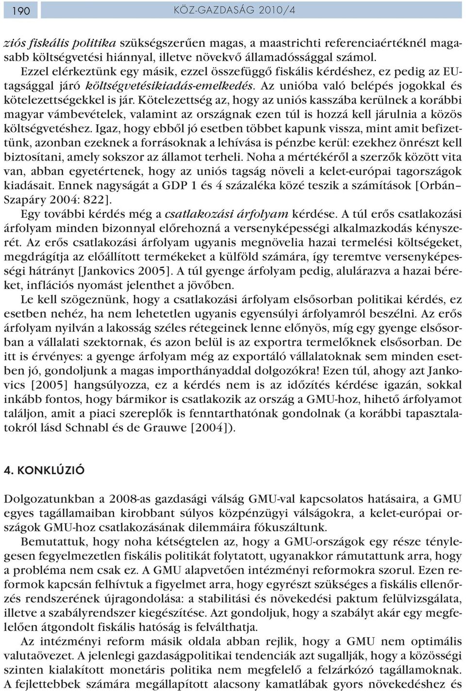 Kötelezettség az, hogy az uniós kasszába kerülnek a korábbi magyar vámbevételek, valamint az országnak ezen túl is hozzá kell járulnia a közös költségvetéshez.