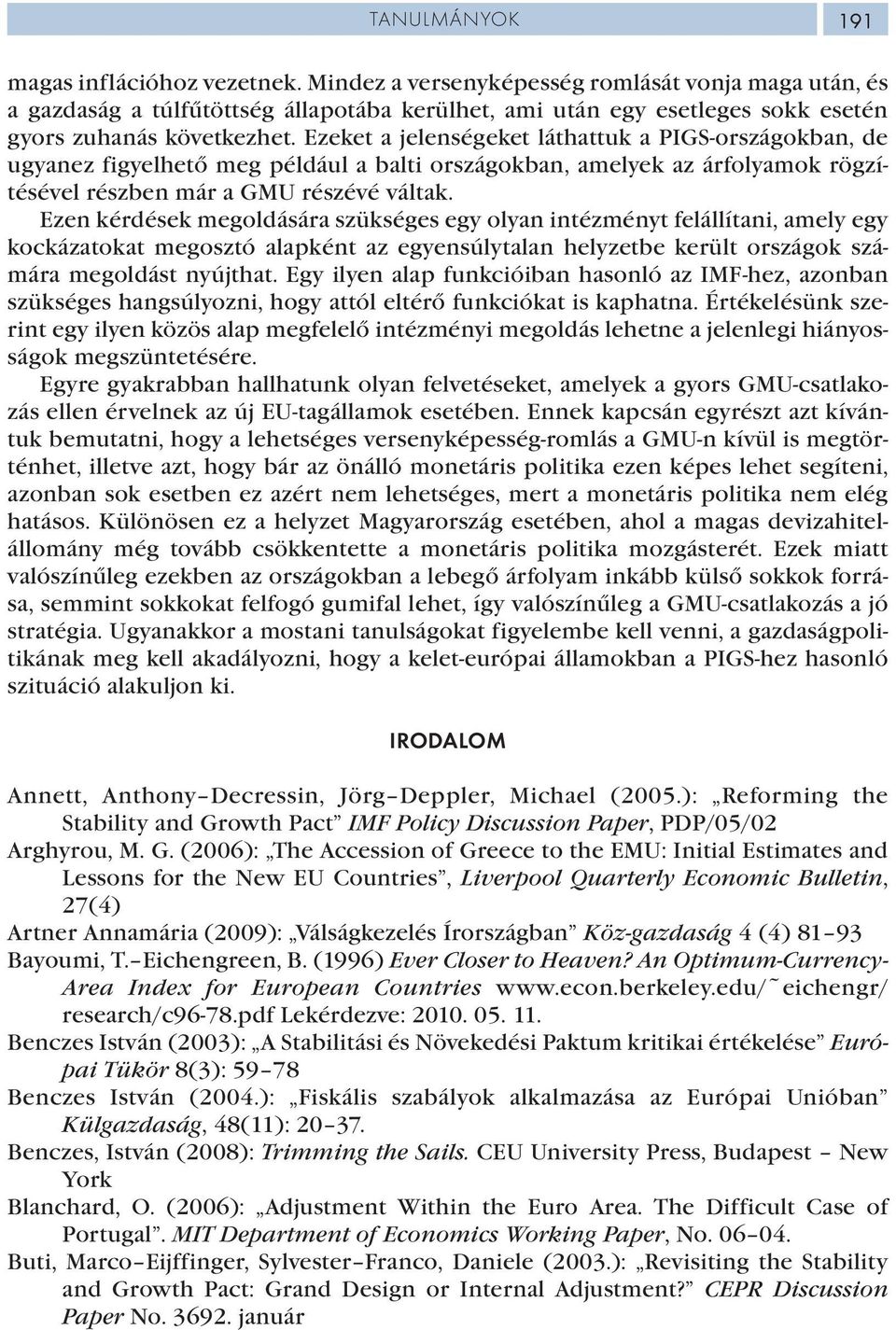 Ezeket a jelenségeket láthattuk a PIGS-országokban, de ugyanez figyelhető meg például a balti országokban, amelyek az árfolyamok rögzítésével részben már a GMU részévé váltak.
