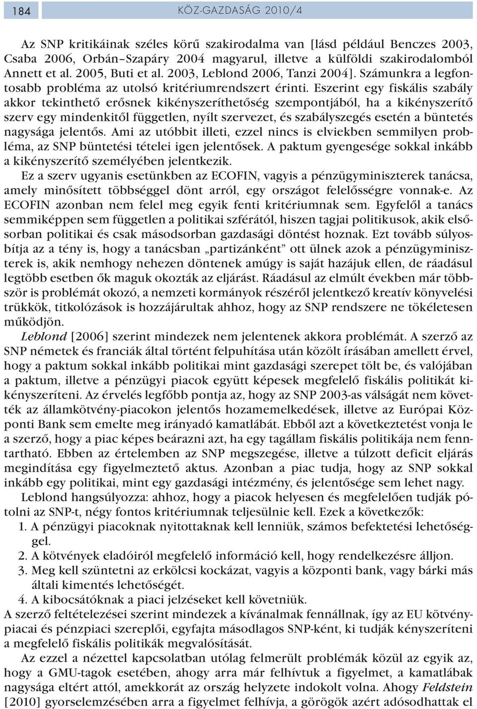 Eszerint egy fiskális szabály akkor tekinthető erősnek kikényszeríthetőség szempontjából, ha a kikényszerítő szerv egy mindenkitől független, nyílt szervezet, és szabályszegés esetén a büntetés