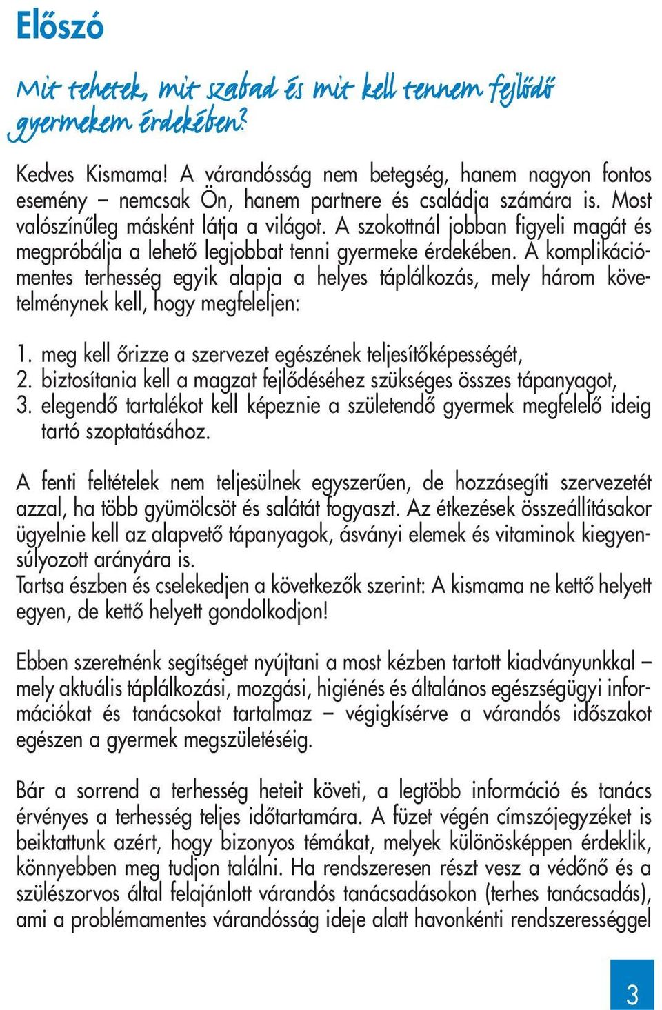 A szokottnál jobban figyeli magát és megpróbálja a lehetô legjobbat tenni gyermeke érdekében.