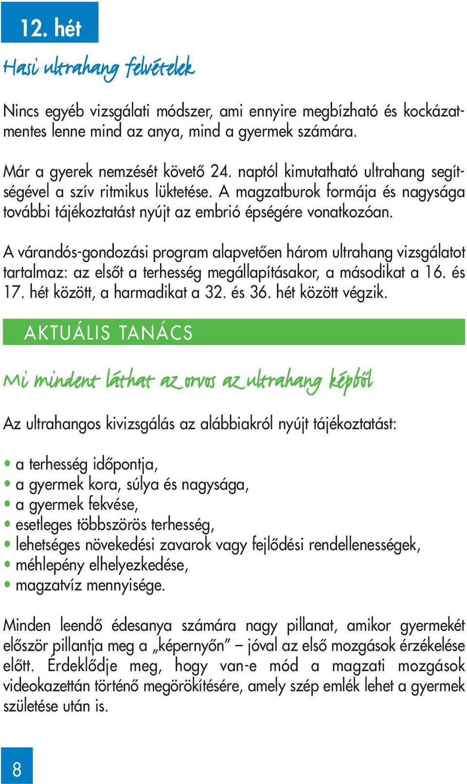 A várandós-gondozási program alapvetôen három ultrahang vizsgálatot tartalmaz: az elsôt a terhesség megállapításakor, a másodikat a 16. és 17. hét között, a harmadikat a 32. és 36. hét között végzik.