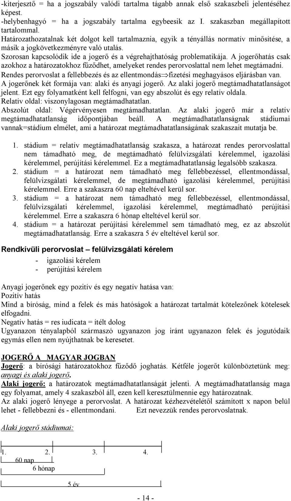 Szorosan kapcsolódik ide a jogerő és a végrehajthatóság problematikája. A jogerőhatás csak azokhoz a határozatokhoz fűződhet, amelyeket rendes perorvoslattal nem lehet megtámadni.