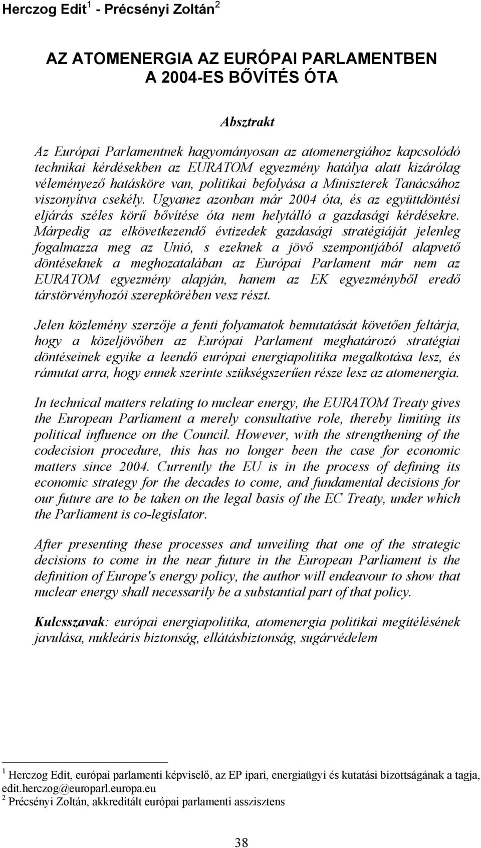 Ugyanez azonban már 2004 óta, és az együttdöntési eljárás széles körű bővítése óta nem helytálló a gazdasági kérdésekre.