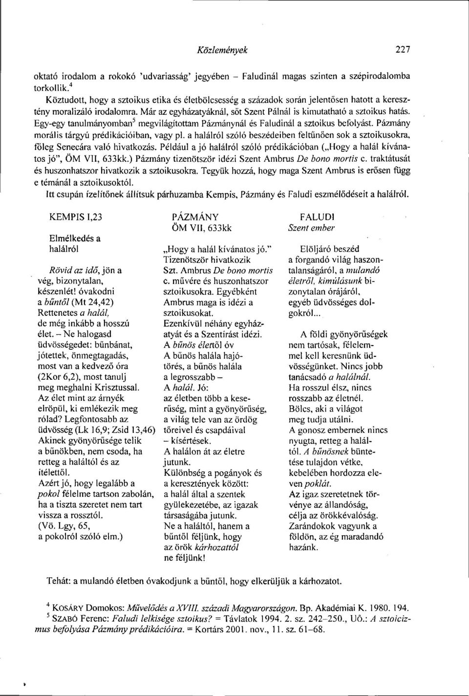 Egy-egy tanulmányomban 5 megvilágítottam Pázmánynál és Faiudinál a sztoikus befolyást. Pázmány morális tárgyú prédikációiban, vagy pl.