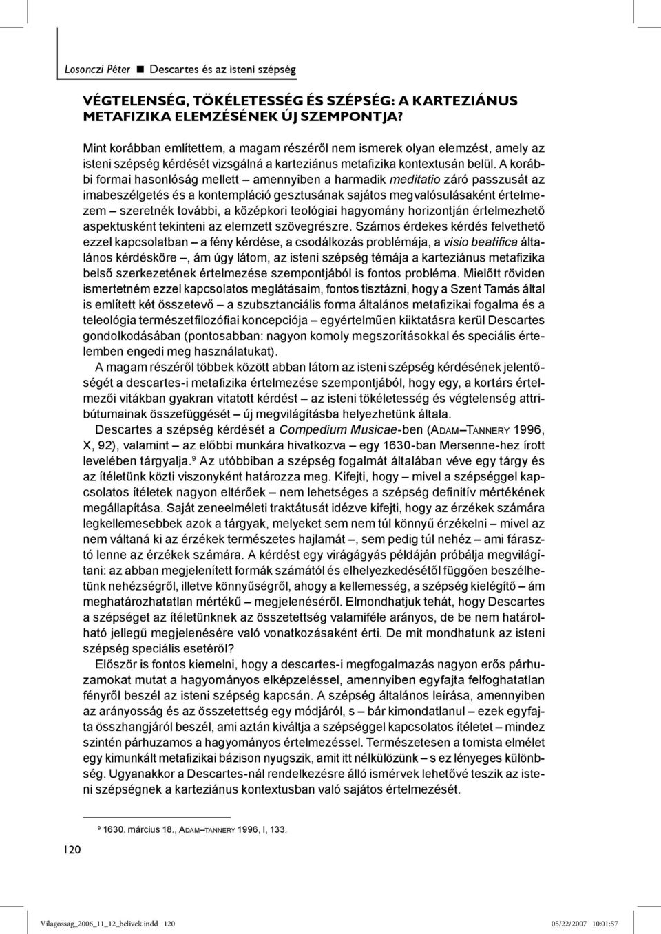 A korábbi formai hasonlóság mellett amennyiben a harmadik meditatio záró passzusát az imabeszélgetés és a kontempláció gesztusának sajátos megvalósulásaként értelmezem szeretnék további, a középkori