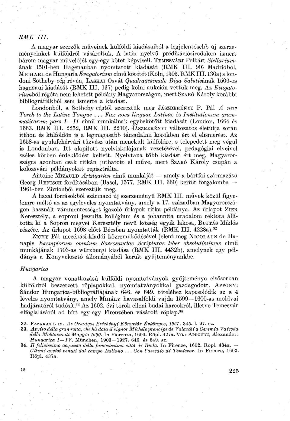 90) Madridból, MICHAEL de Hungária Evagatorium című kötetét (Köln, 1505. RMK III. 130a) a londoni Sotheby cég révén, LASKAI Osvát Quadragesimale Biga Sálutisán&k 1506-os hagenaui kiadását (RMK III.