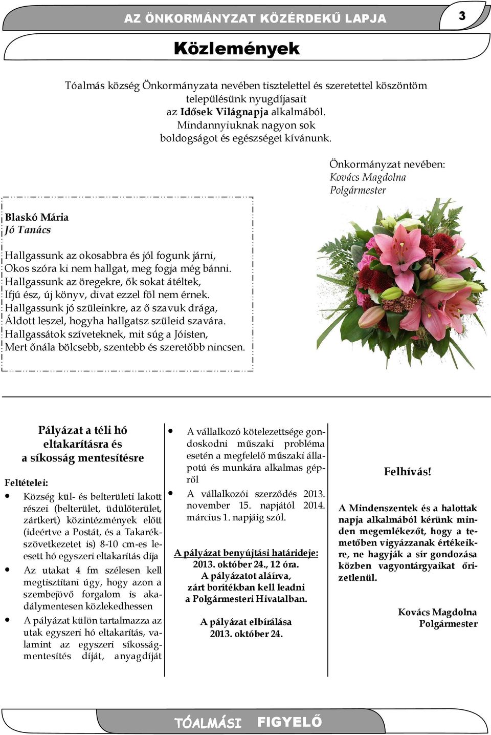 Hallgassunk az öregekre, ők sokat átéltek, Ifjú ész, új könyv, divat ezzel föl nem érnek. Hallgassunk jó szüleinkre, az ő szavuk drága, Áldott leszel, hogyha hallgatsz szüleid szavára.