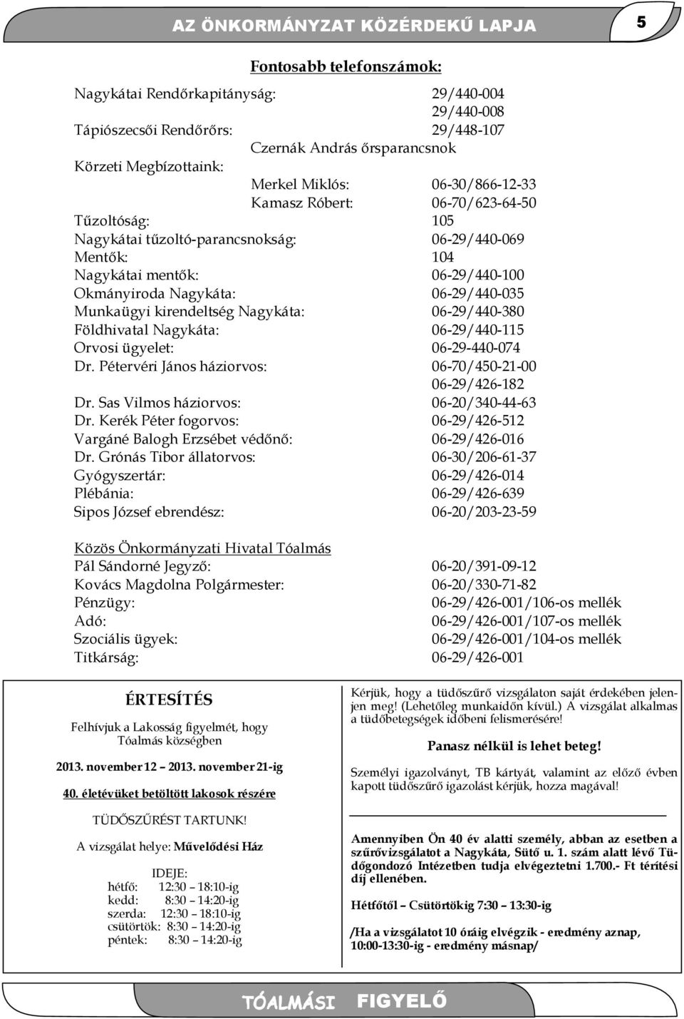 06-29/440-035 Munkaügyi kirendeltség Nagykáta: 06-29/440-380 Földhivatal Nagykáta: 06-29/440-115 Orvosi ügyelet: 06-29-440-074 Dr. Pétervéri János háziorvos: 06-70/450-21-00 06-29/426-182 Dr.