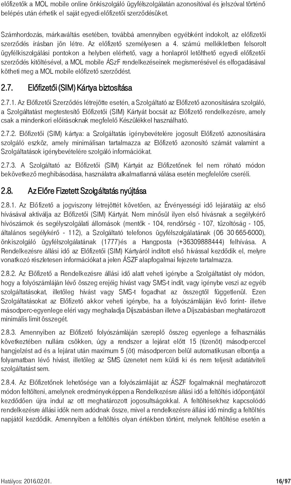 számú mellékletben felsorolt ügyfélkiszolgálási pontokon a helyben elérhető, vagy a honlapról letölthető egyedi előfizetői szerződés kitöltésével, a MOL mobile ÁSzF rendelkezéseinek megismerésével és