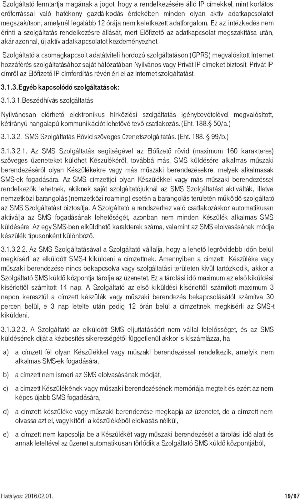 Ez az intézkedés nem érinti a szolgáltatás rendelkezésre állását, mert Előfizető az adatkapcsolat megszakítása után, akár azonnal, új aktív adatkapcsolatot kezdeményezhet.