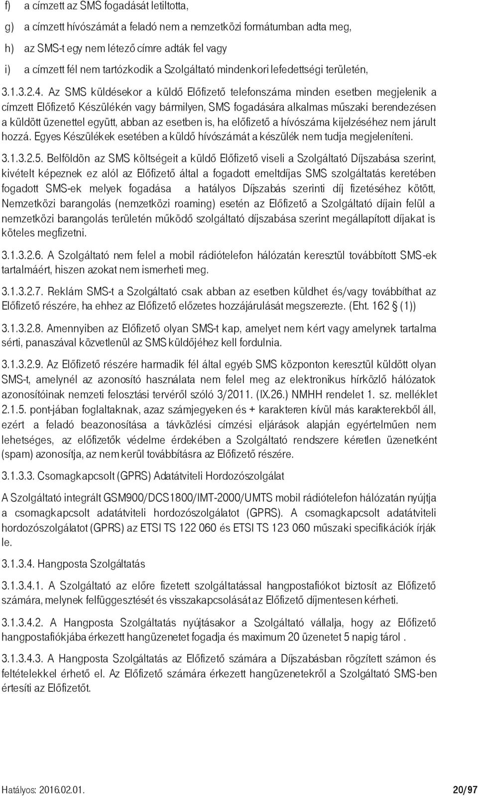 Az SMS küldésekor a küldő Előfizető telefonszáma minden esetben megjelenik a címzett Előfizető Készülékén vagy bármilyen, SMS fogadására alkalmas műszaki berendezésen a küldött üzenettel együtt,