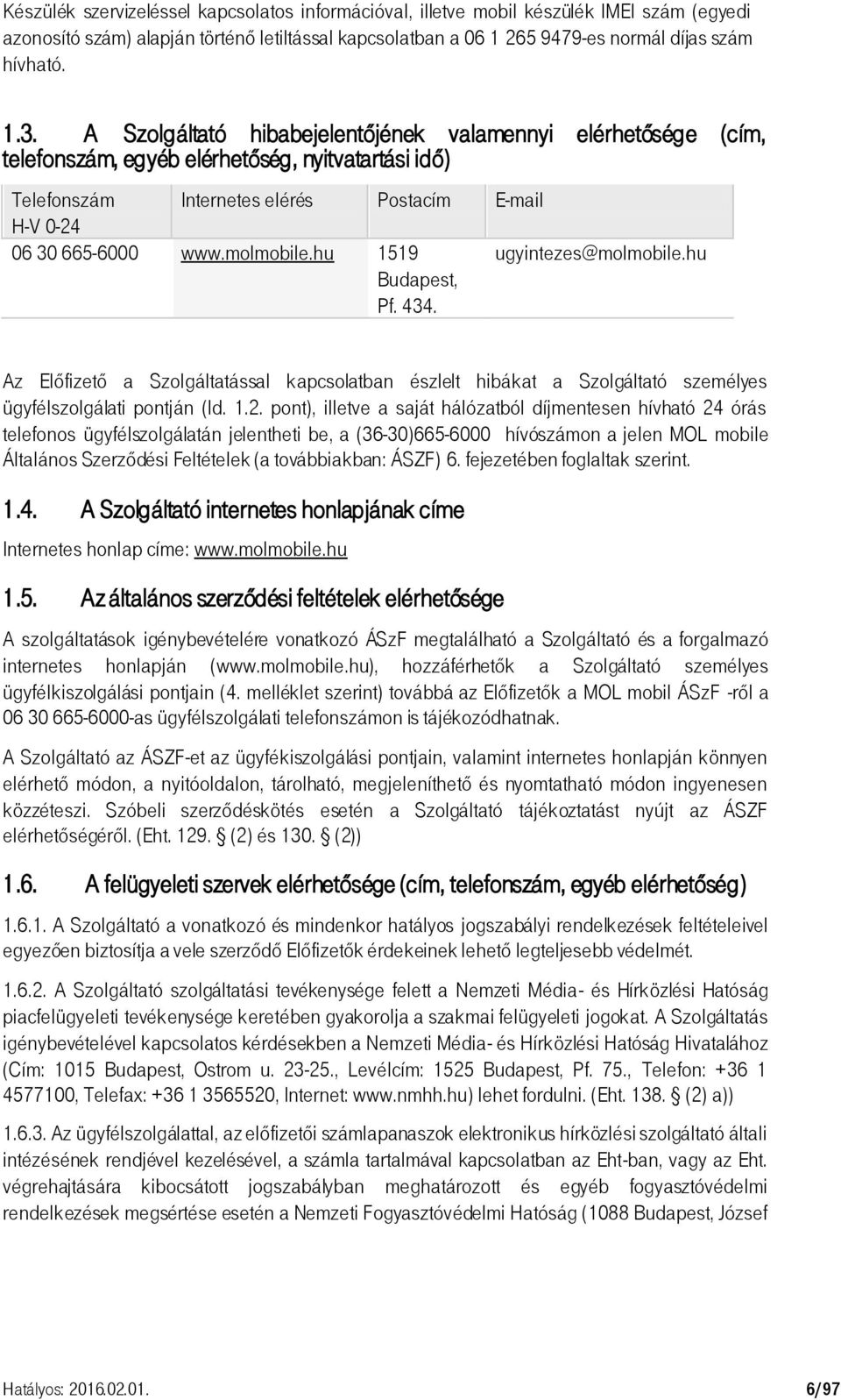 hu 1519 Budapest, Pf. 434. ugyintezes@molmobile.hu Az Előfizető a Szolgáltatással kapcsolatban észlelt hibákat a Szolgáltató személyes ügyfélszolgálati pontján (ld. 1.2.