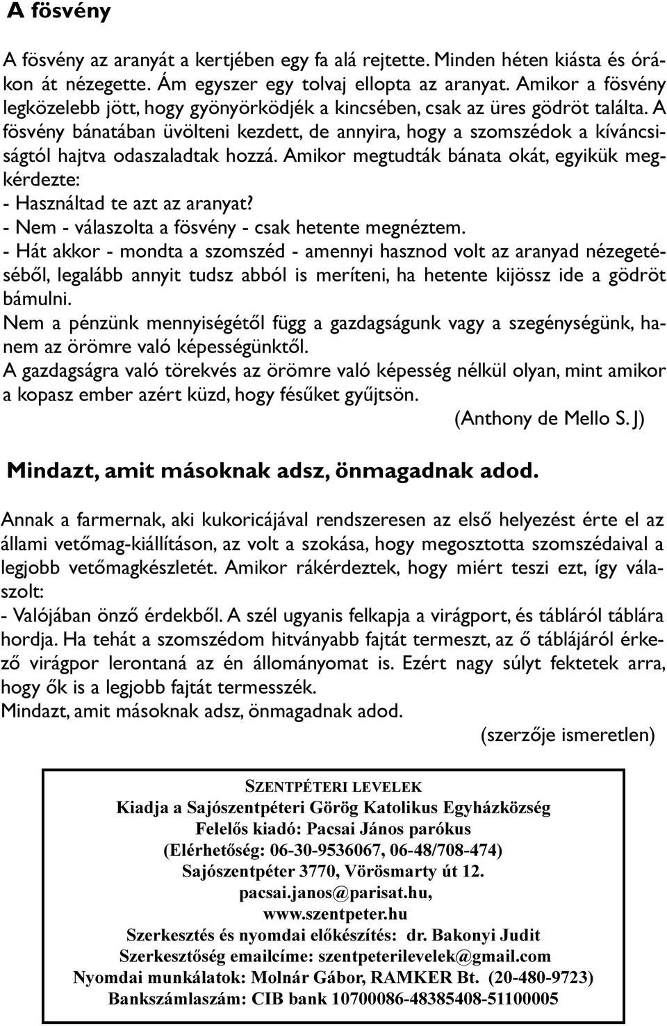 A fösvény bánatában üvölteni kezdett, de annyira, hogy a szomszédok a kíváncsiságtól hajtva odaszaladtak hozzá. Amikor megtudták bánata okát, egyikük megkérdezte: - Használtad te azt az aranyat?