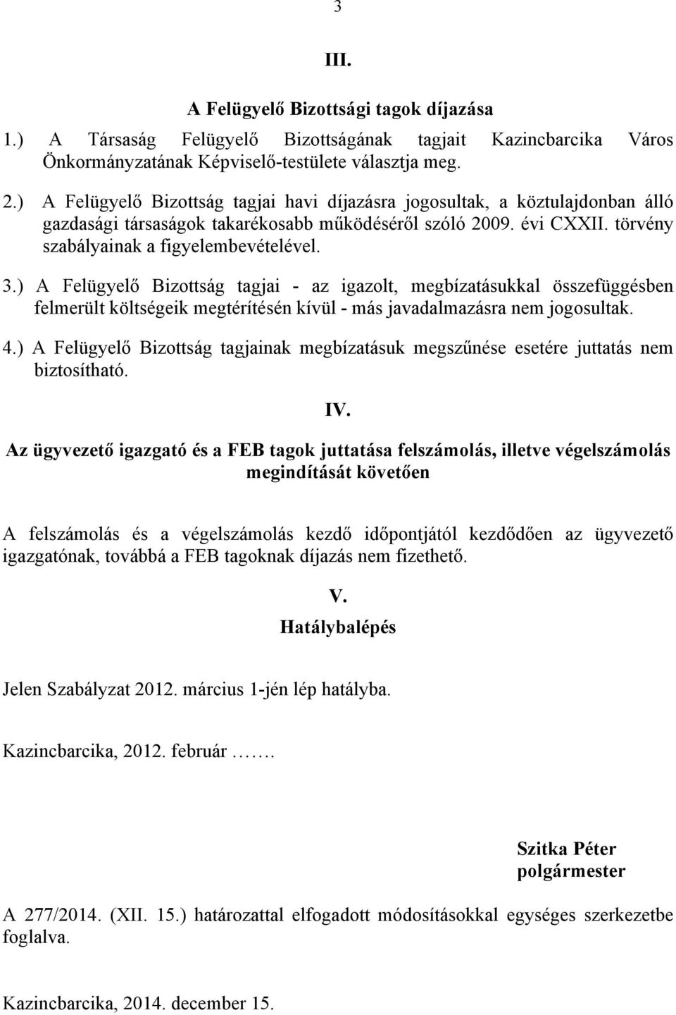 ) A Felügyelő Bizottság tagjai - az igazolt, megbízatásukkal összefüggésben felmerült költségeik megtérítésén kívül - más javadalmazásra nem jogosultak. 4.