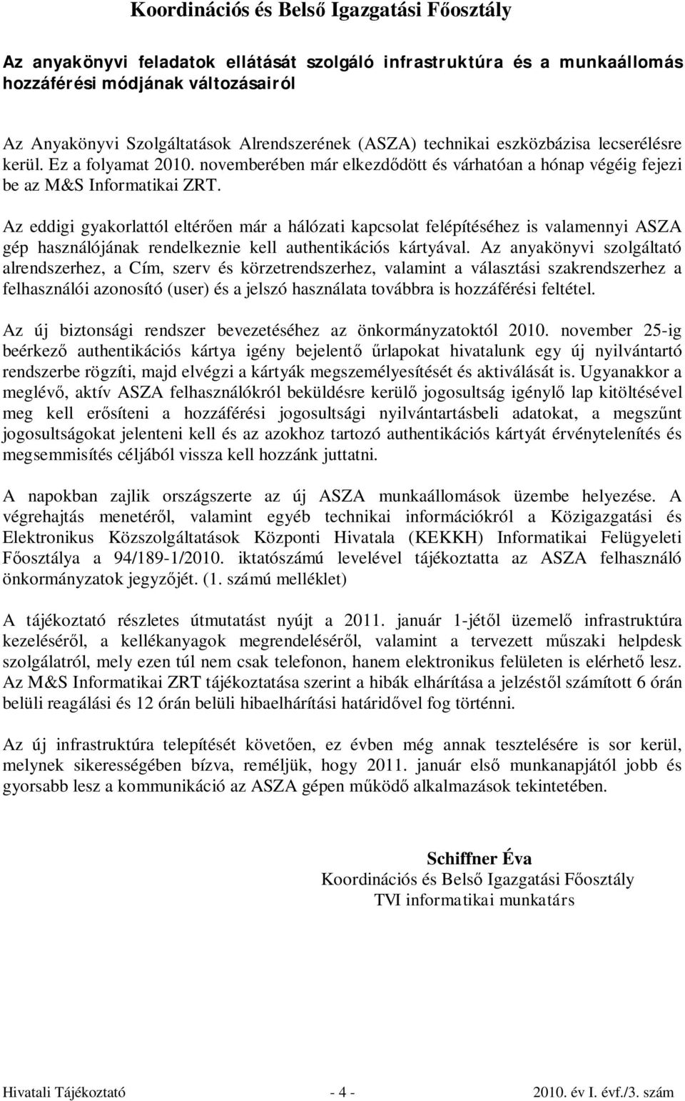 Az eddigi gyakorlattól eltérően már a hálózati kapcsolat felépítéséhez is valamennyi ASZA gép használójának rendelkeznie kell authentikációs kártyával.