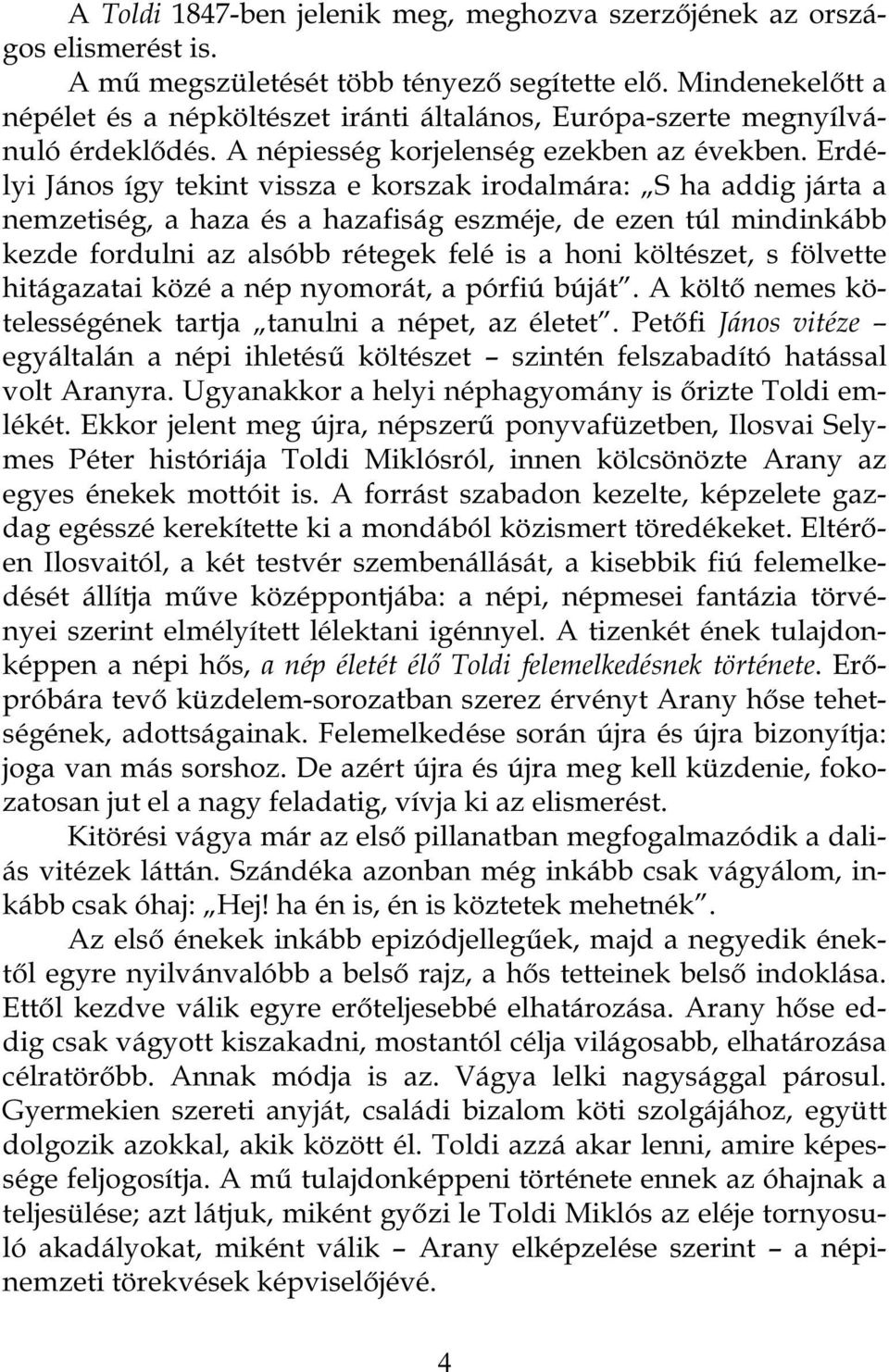 Erdélyi János így tekint vissza e korszak irodalmára: S ha addig járta a nemzetiség, a haza és a hazafiság eszméje, de ezen túl mindinkább kezde fordulni az alsóbb rétegek felé is a honi költészet, s