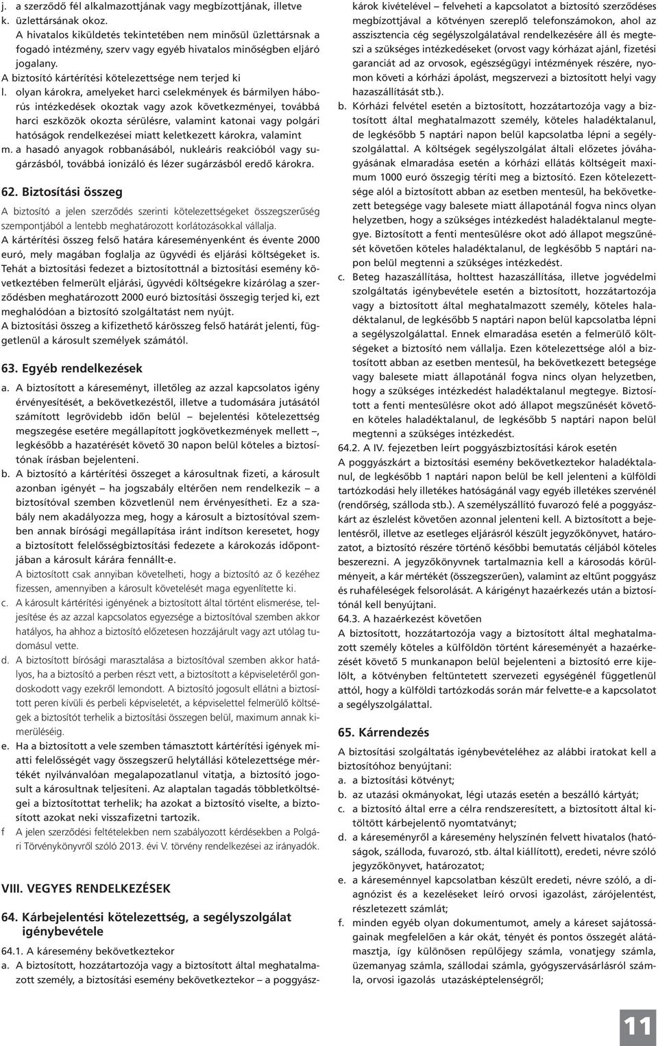 olyan károkra, amelyeket harci cselekmények és bármilyen háborús intézkedések okoztak vagy azok következményei, továbbá harci eszközök okozta sérülésre, valamint katonai vagy polgári hatóságok