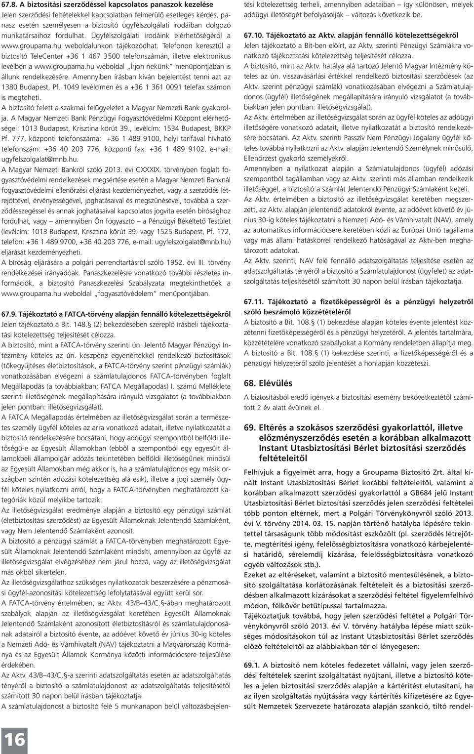 Telefonon keresztül a biztosító TeleCenter +36 1 467 3500 telefonszámán, illetve elektronikus levélben a www.groupama.hu weboldal Írjon nekünk menüpontjában is állunk rendelkezésére.