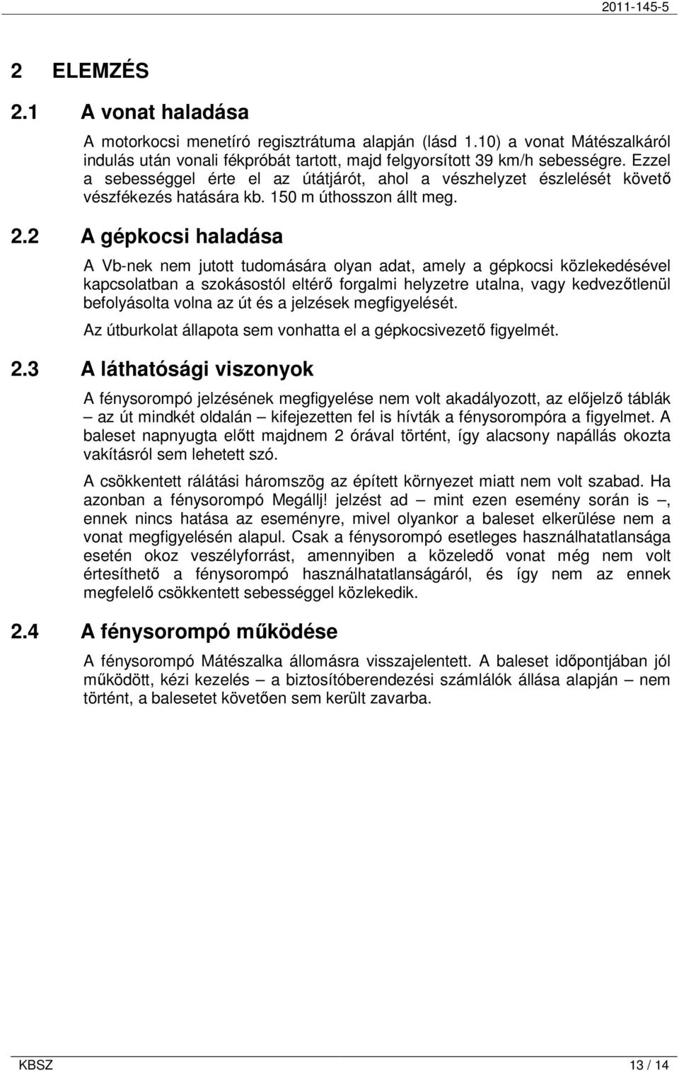 2 A gépkocsi haladása A Vb-nek nem jutott tudomására olyan adat, amely a gépkocsi közlekedésével kapcsolatban a szokásostól eltérı forgalmi helyzetre utalna, vagy kedvezıtlenül befolyásolta volna az